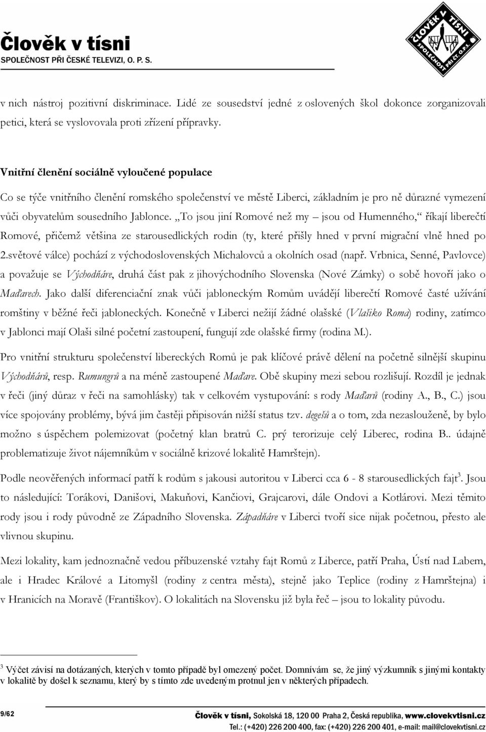 To jsou jiní Romové než my jsou od Humenného, říkají liberečtí Romové, přičemž většina ze starousedlických rodin (ty, které přišly hned v první migrační vlně hned po 2.