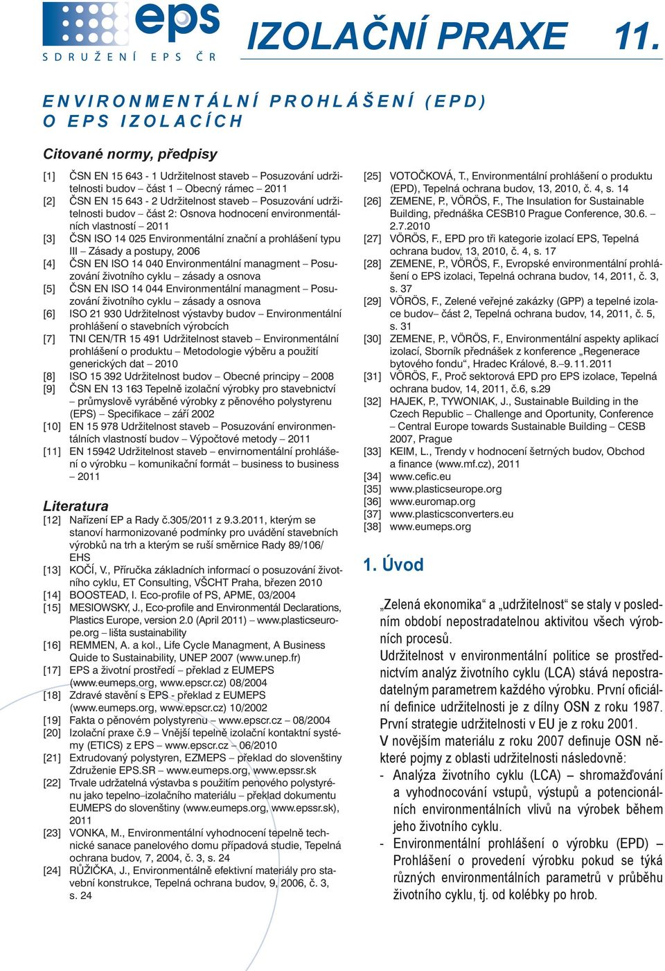 Udržitelnost staveb Posuzování udržitelnosti budov část 2: Osnova hodnocení environmentálních vlastností 2011 [3] ČSN ISO 14 025 Environmentální znační a prohlášení typu III Zásady a postupy, 2006