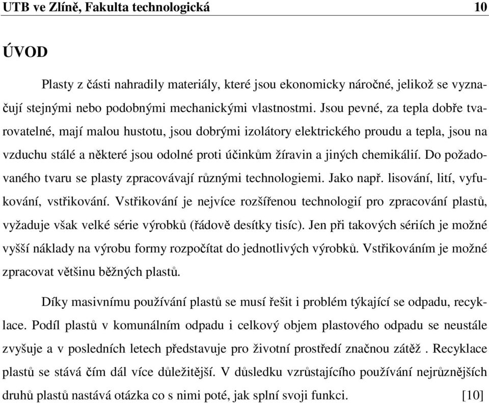 Do požadovaného tvaru se plasty zpracovávají různými technologiemi. Jako např. lisování, lití, vyfukování, vstřikování.