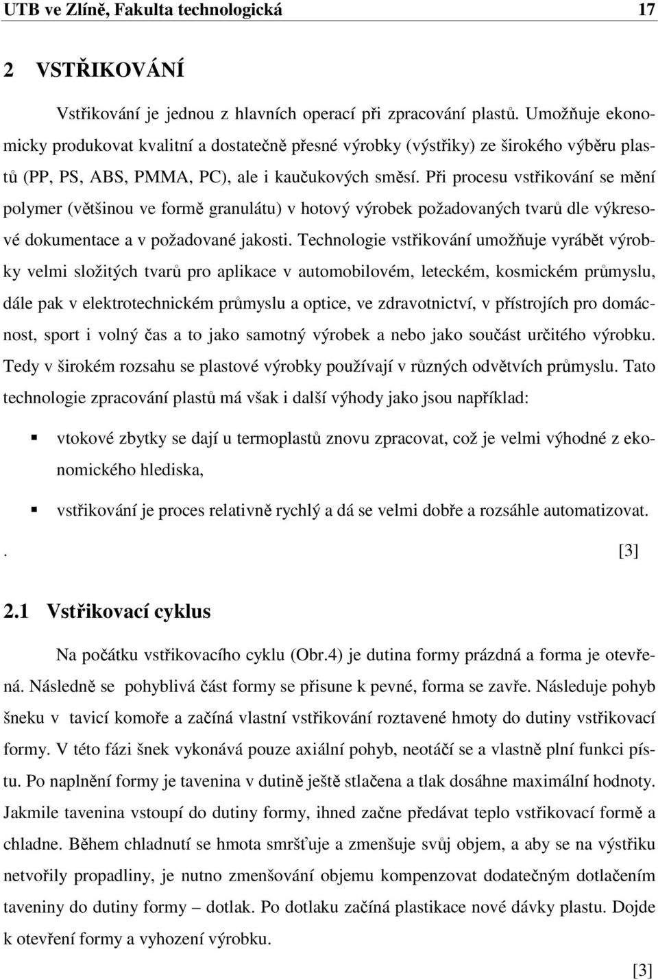 Při procesu vstřikování se mění polymer (většinou ve formě granulátu) v hotový výrobek požadovaných tvarů dle výkresové dokumentace a v požadované jakosti.