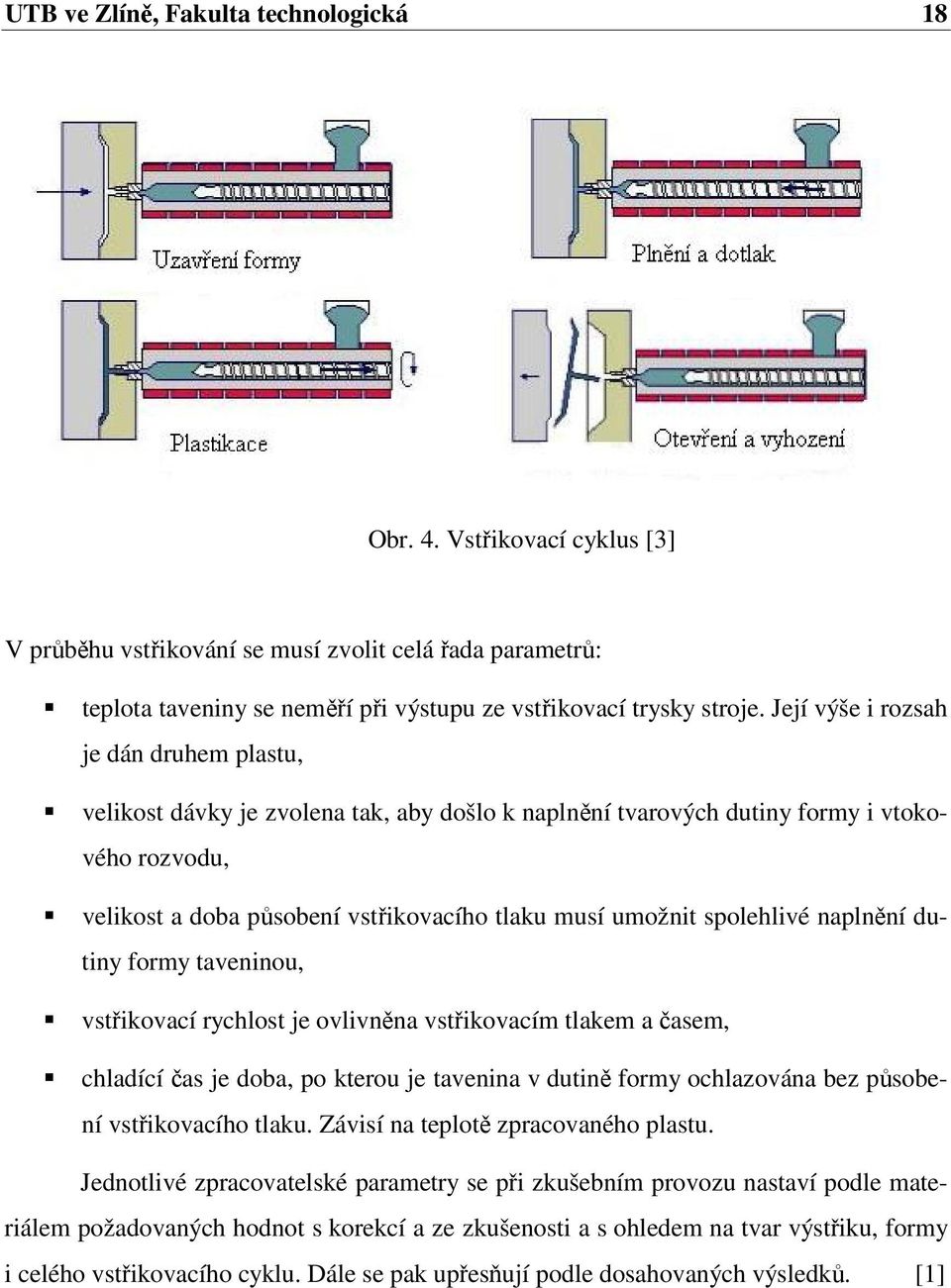 spolehlivé naplnění dutiny formy taveninou, vstřikovací rychlost je ovlivněna vstřikovacím tlakem a časem, chladící čas je doba, po kterou je tavenina v dutině formy ochlazována bez působení