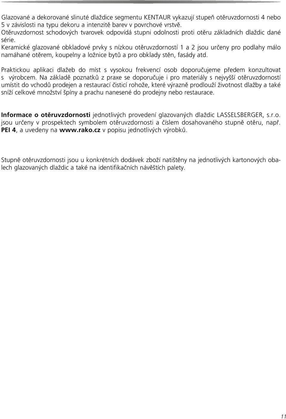 Keramické glazované obkladové prvky s nízkou otěruvzdorností 1 a 2 jsou určeny pro podlahy málo namáhané otěrem, koupelny a ložnice bytů a pro obklady stěn, fasády atd.