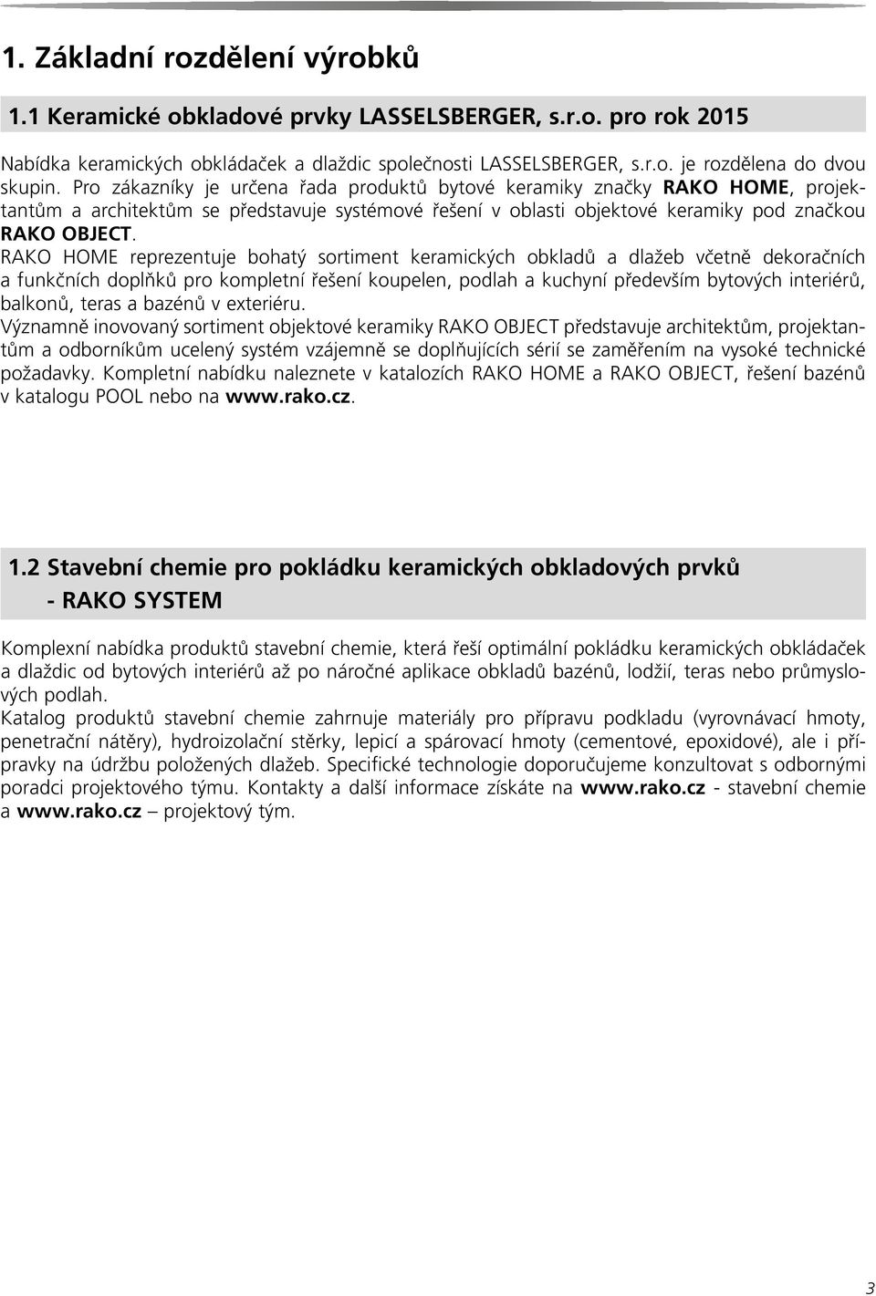 RAKO HOME reprezentuje bohatý sortiment keramických obkladů a dlažeb včetně dekoračních a funkčních doplňků pro kompletní řešení koupelen, podlah a kuchyní především bytových interiérů, balkonů,