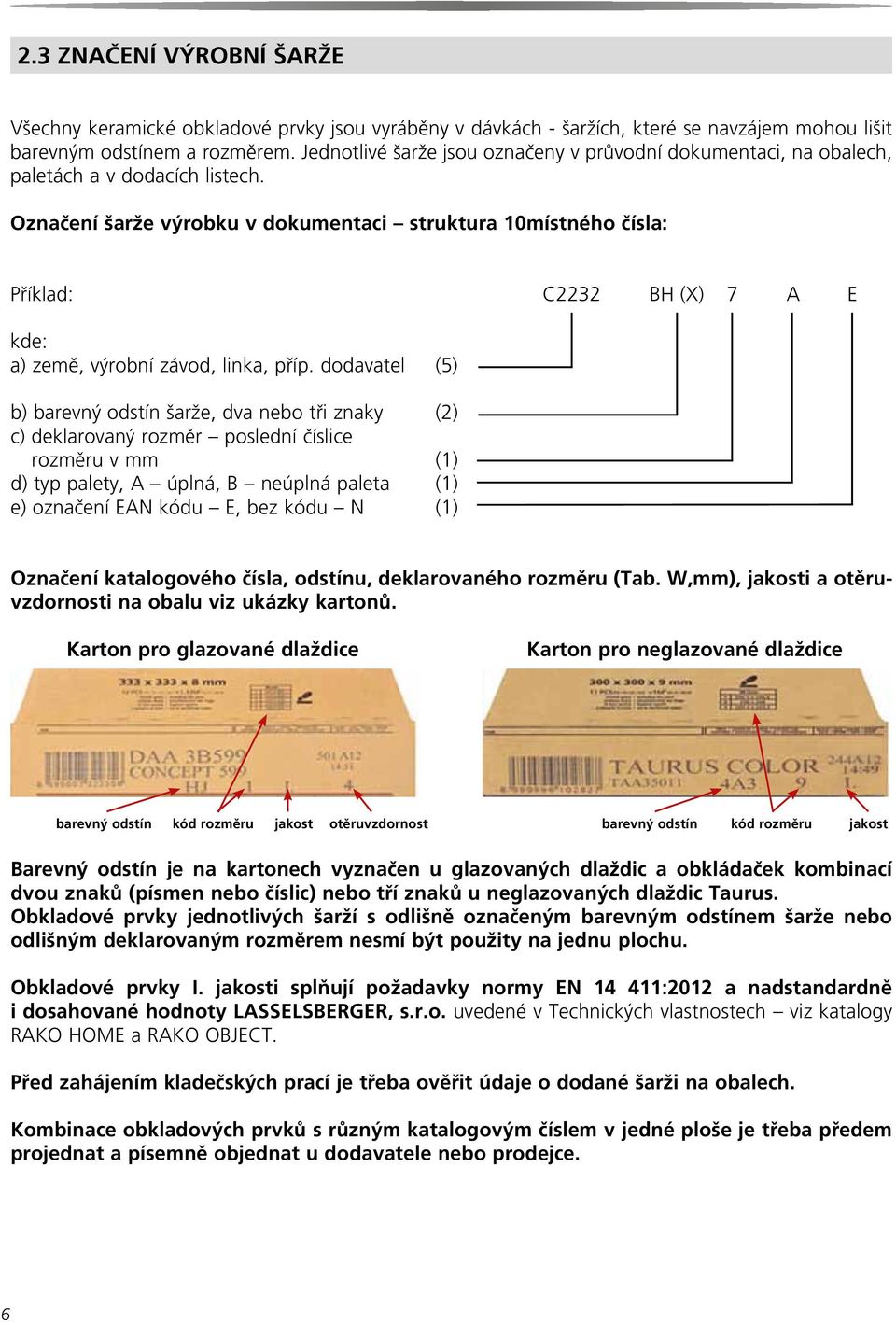 Označení šarže výrobku v dokumentaci struktura 10místného čísla: Příklad: C2232 BH (X) 7 A E kde: a) země, výrobní závod, linka, příp.