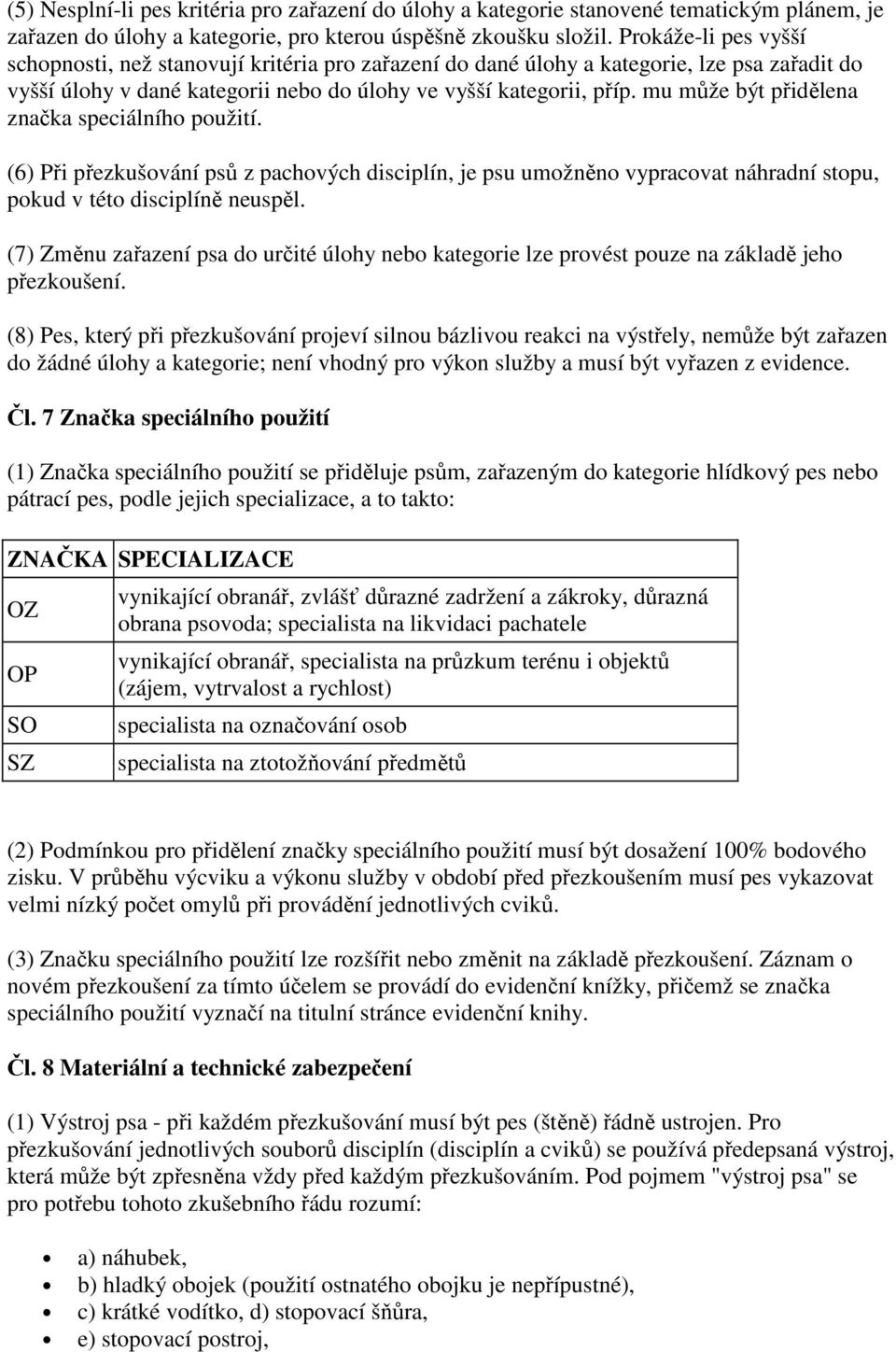 mu může být přidělena značka speciálního použití. (6) Při přezkušování psů z pachových disciplín, je psu umožněno vypracovat náhradní stopu, pokud v této disciplíně neuspěl.