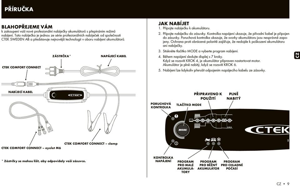 ZÁSTRČKA* NAPÁJECÍ KABEL CTEK COMFORT CONNECT 1. Připojte nabíječku k akumulátoru. 2. Připojte nabíječku do zásuvky. Kontrolka napájení ukazuje, že přívodní kabel je připojen do zásuvky.