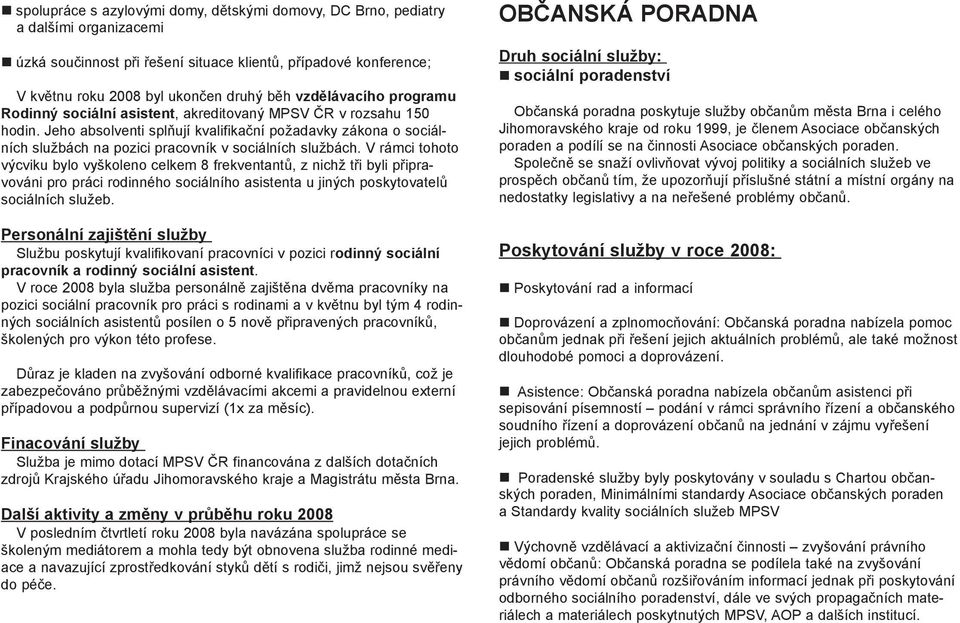 Jeho absolventi splňují kvalifikační požadavky zákona o sociálních službách na pozici pracovník v sociálních službách.