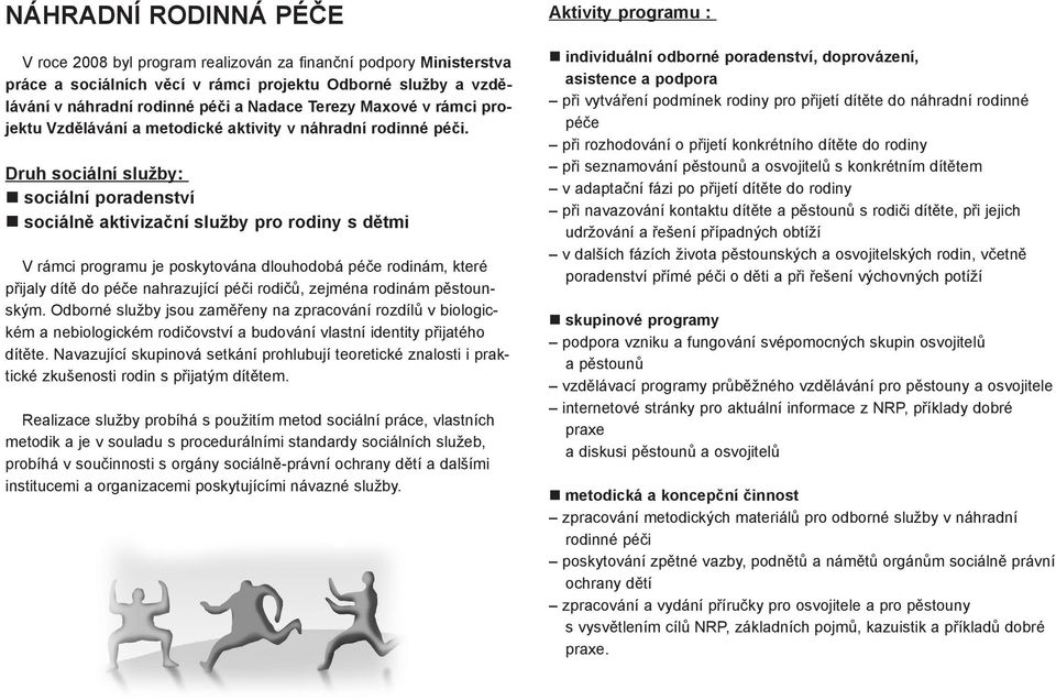 Druh sociální služby: sociální poradenství sociálně aktivizační služby pro rodiny s dětmi V rámci programu je poskytována dlouhodobá péče rodinám, které přijaly dítě do péče nahrazující péči rodičů,