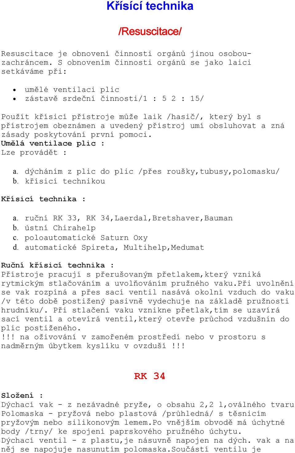 uvedený přístroj umí obsluhovat a zná zásady poskytování první pomoci. Umělá ventilace plic : Lze provádět : a. dýcháním z plic do plic /přes roušky,tubusy,polomasku/ b.