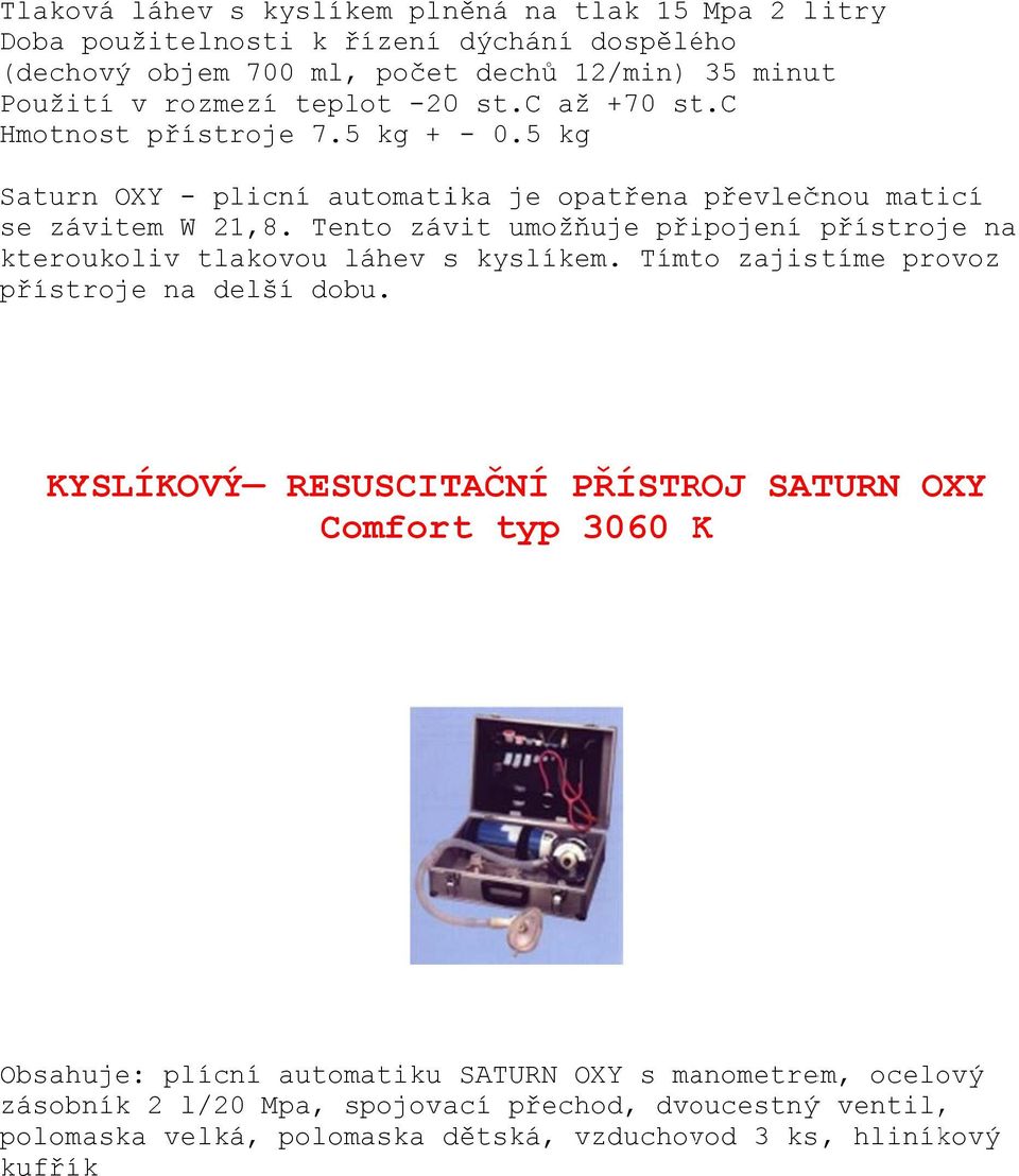 Tento závit umožňuje připojení přístroje na kteroukoliv tlakovou láhev s kyslíkem. Tímto zajistíme provoz přístroje na delší dobu.