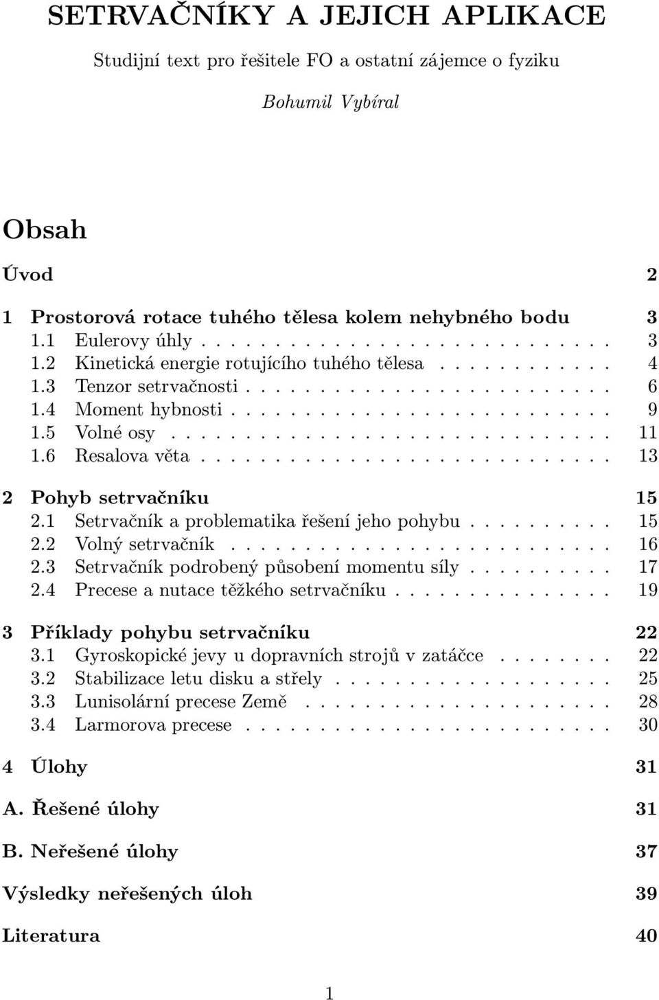 1 Setrvačníkaproblematikařešeníjehopohybu... 15 2.2 Volnýsetrvačník..... 16 2.3 Setrvačníkpodrobenýpůsobenímomentusíly... 17 2.4 Preceseanutacetěžkéhosetrvačníku.