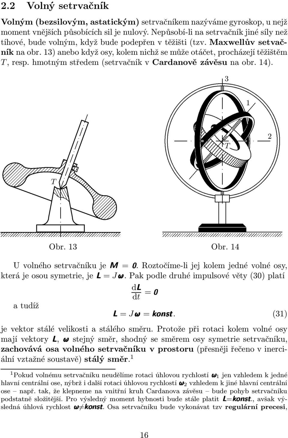 hmotným středem(setrvačník v Cardanově závěsu na obr. 14). T 3 T dl =0 Obr. 13 Obr. 14 U volného setrvačníku jem=0. Roztočíme-li jej kolem jedné volné osy, kterájeosousymetrie,jel=j.