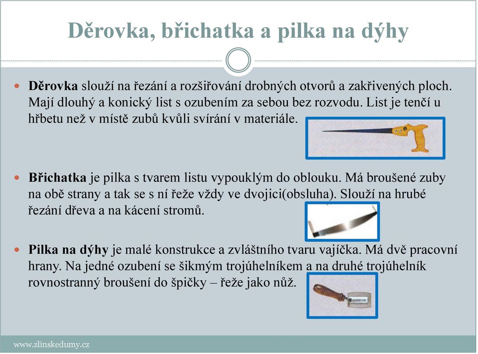 Břichatka je pilka s tvarem listu vypouklým do oblouku. Má broušené zuby na obě strany a tak se s ní řeže vždy ve dvojici(obsluha).