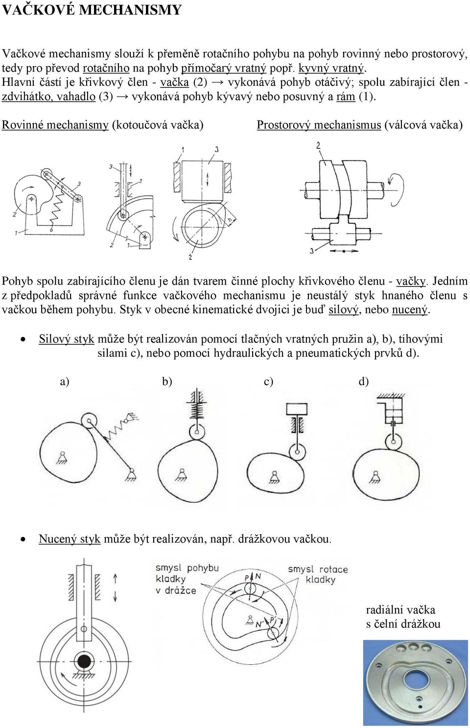 Rovinné mechanismy (kotoučová vačka) Prostorový mechanismus (válcová vačka) Pohyb spolu zabírajícího členu je dán tvarem činné plochy křivkového členu - vačky.