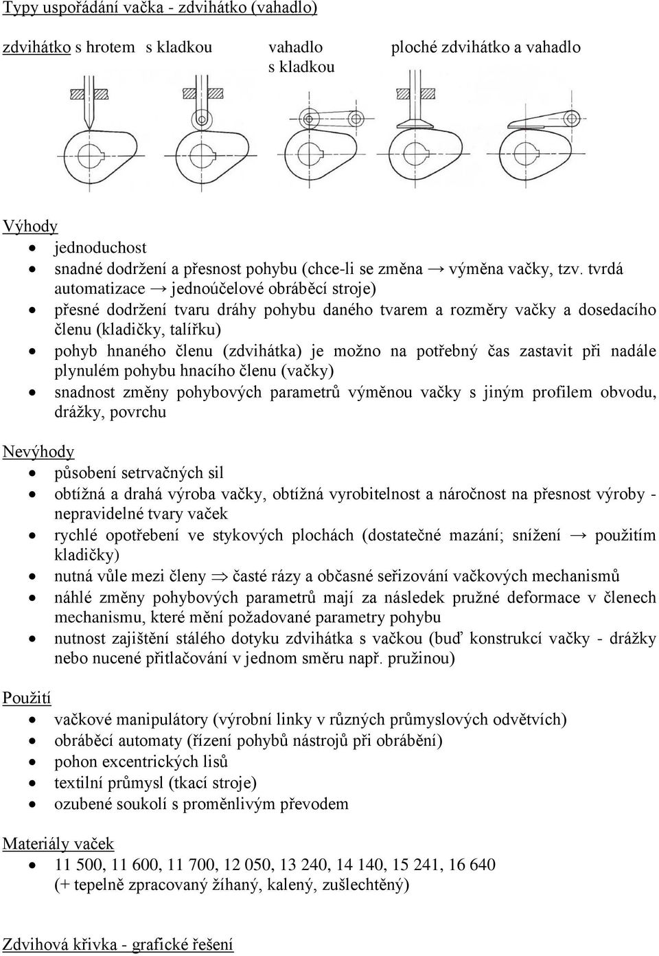 tvrdá automatizace jednoúčelové obráběcí stroje) přesné dodržení tvaru dráhy pohybu daného tvarem a rozměry vačky a dosedacího členu (kladičky, talířku) pohyb hnaného členu (zdvihátka) je možno na