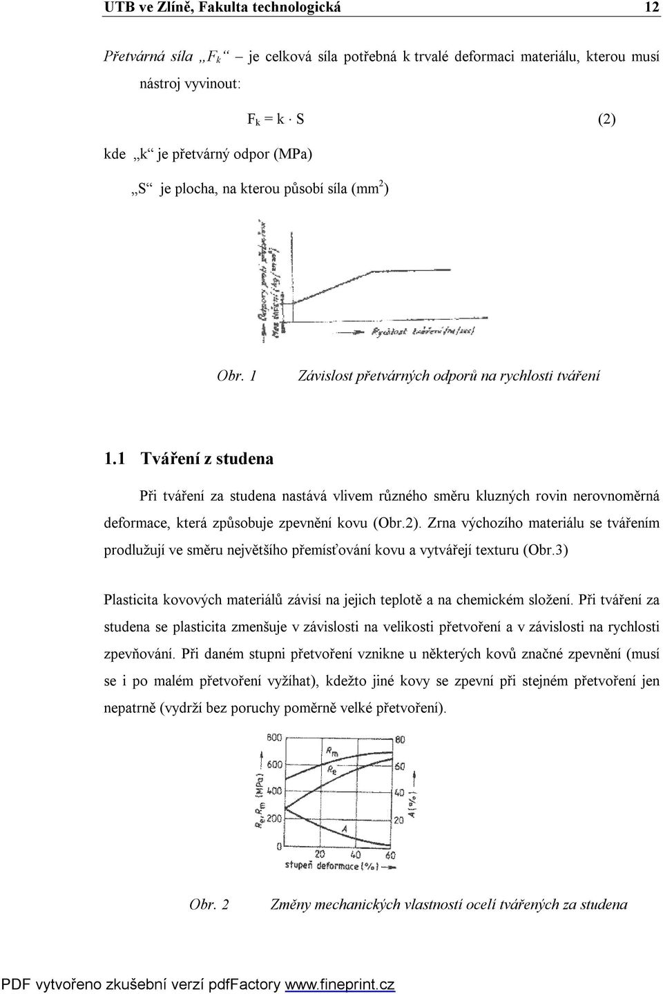 1 Tváření z studena Při tváření za studena nastává vlivem různého směru kluzných rovin nerovnoměrná deformace, která způsobuje zpevnění kovu (Obr.2).