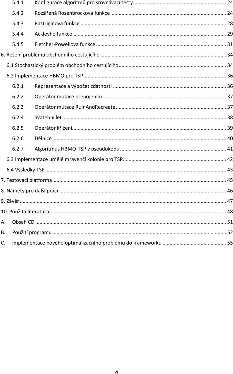 .. 37 6.2.3 Operátor mutace RuinAndRecreate... 37 6.2.4 Svatební let... 38 6.2.5 Operátor křížení... 39 6.2.6 Dělnice... 40 6.2.7 Algoritmus HBMO-TSP v pseudokódu... 41 6.