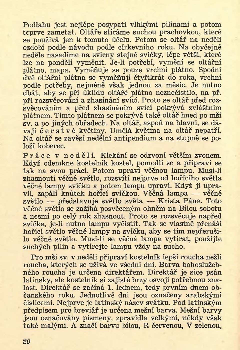 Je-li potřebí, vymění se oltářní plátno, mapa. Vyměňuje se pouze vrchní plátno. Spodní dvě oltářní plátna se vyměňují čtyřikrát do roka, vrchní podle potřeby, nejméně však jednou za měsíc.