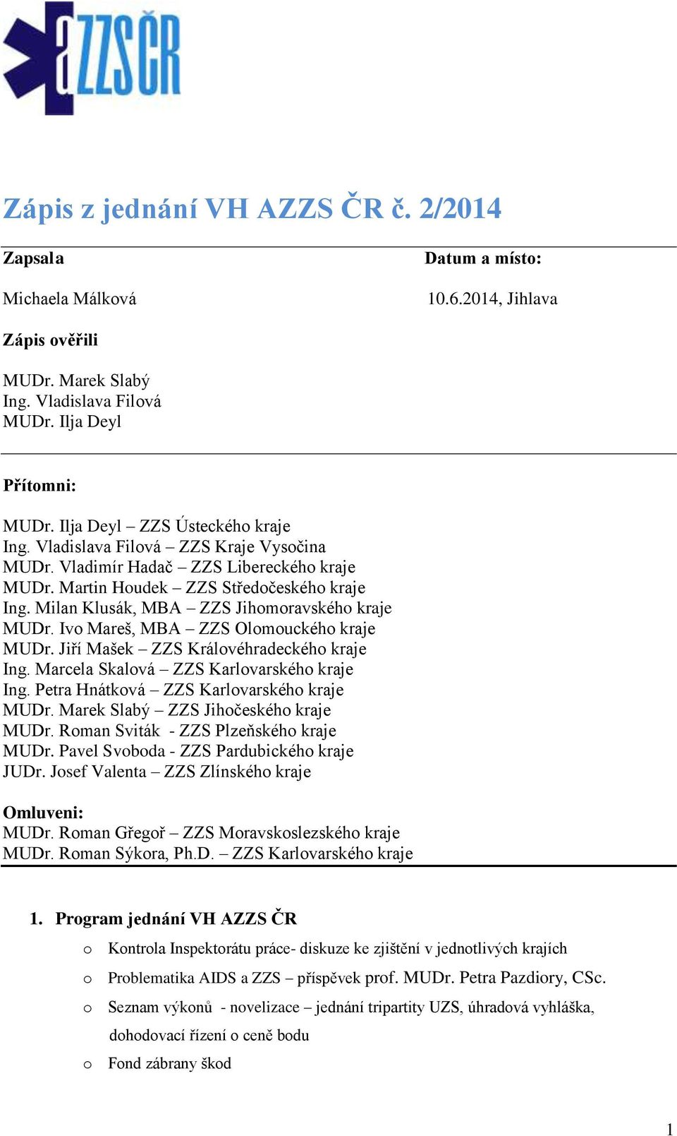 Milan Klusák, MBA ZZS Jihomoravského kraje MUDr. Ivo Mareš, MBA ZZS Olomouckého kraje MUDr. Jiří Mašek ZZS Královéhradeckého kraje Ing. Marcela Skalová ZZS Karlovarského kraje Ing.