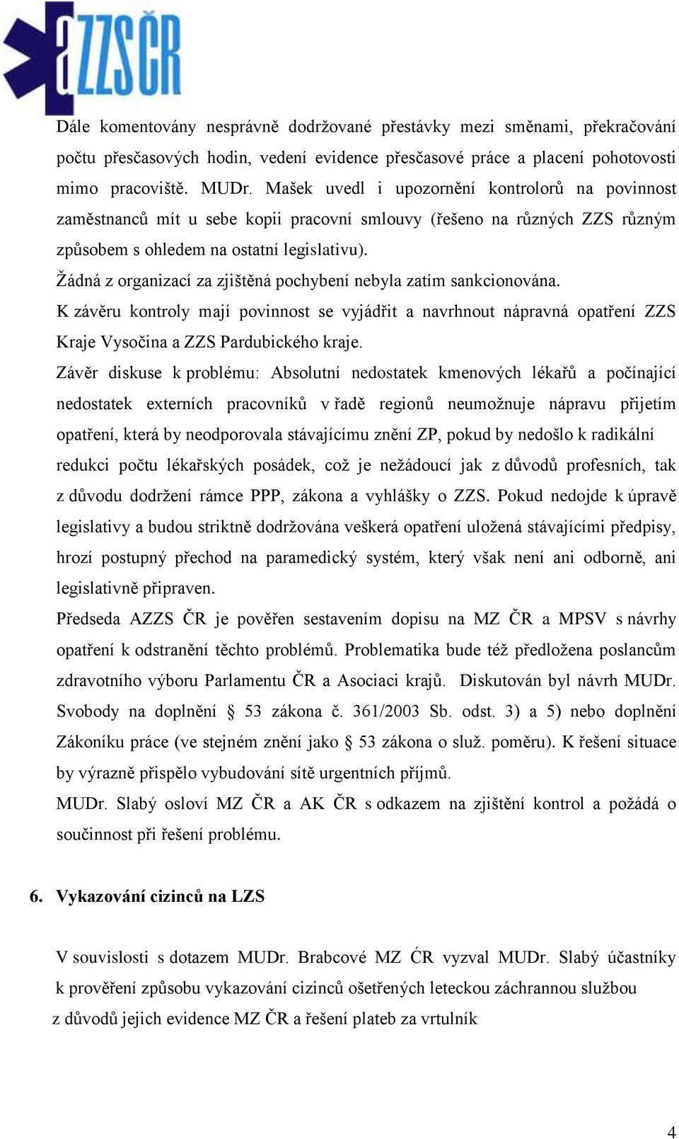 Žádná z organizací za zjištěná pochybení nebyla zatím sankcionována. K závěru kontroly mají povinnost se vyjádřit a navrhnout nápravná opatření ZZS Kraje Vysočina a ZZS Pardubického kraje.