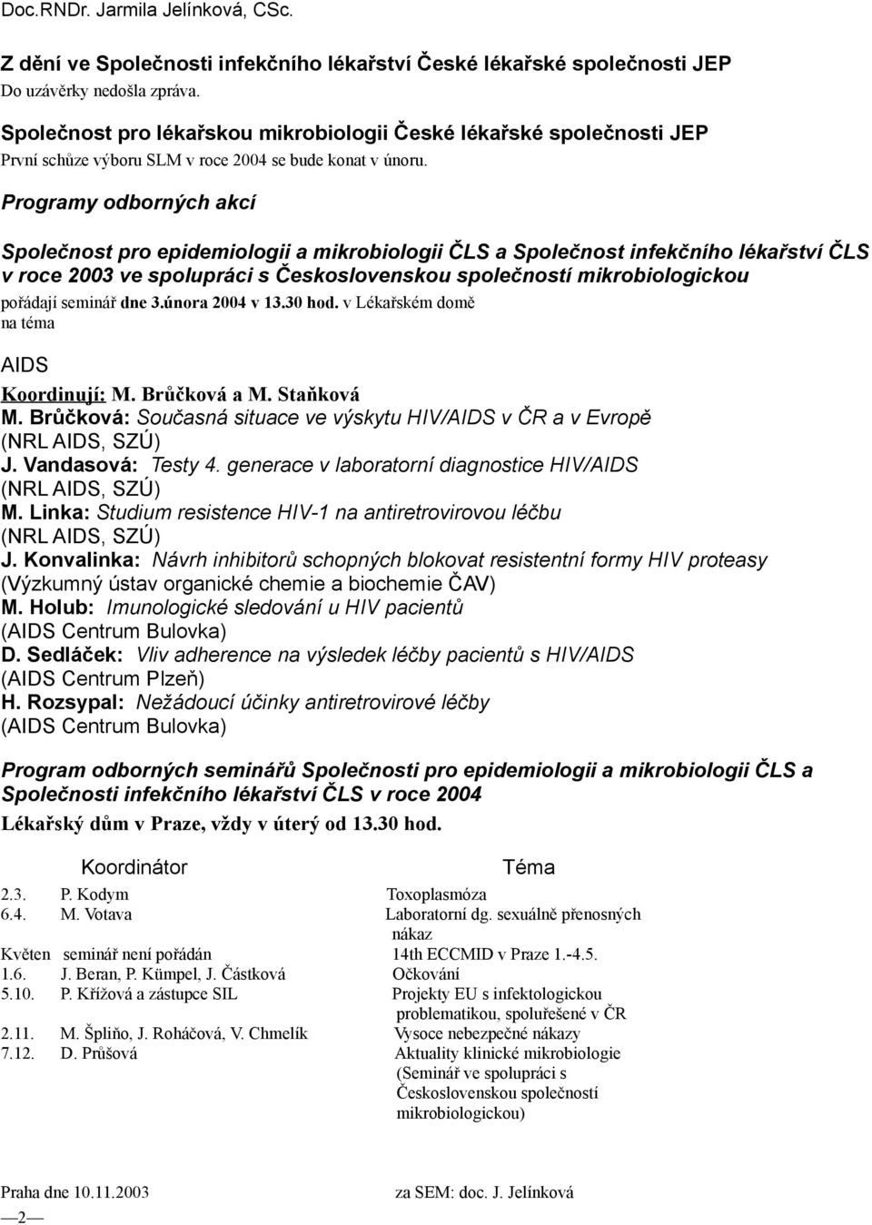 Programy odborných akcí Společnost pro epidemiologii a mikrobiologii ČLS a Společnost infekčního lékařství ČLS v roce 2003 ve spolupráci s Československou společností mikrobiologickou pořádají