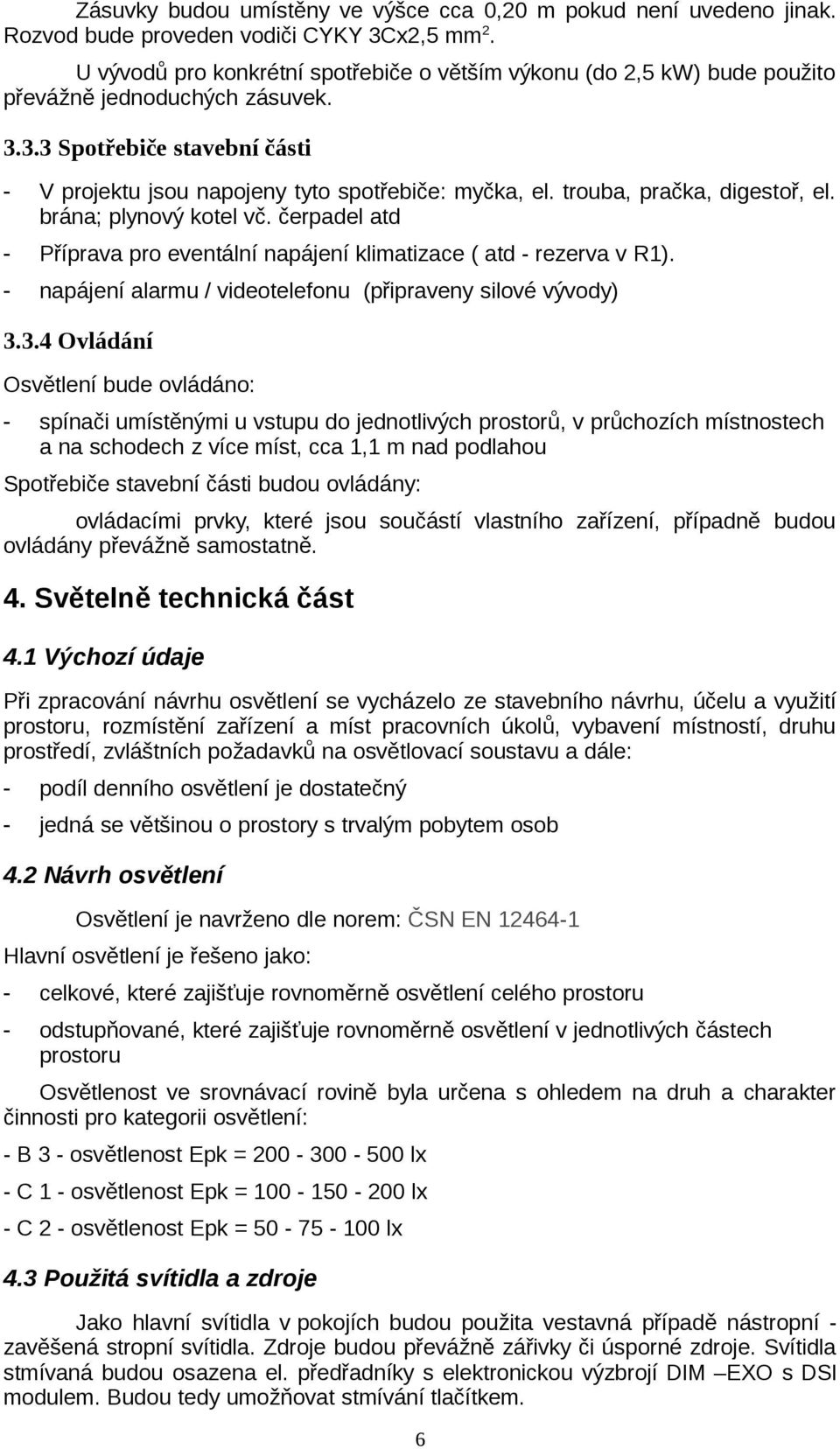 trouba, pračka, digestoř, el. brána; plynový kotel vč. čerpadel atd - Příprava pro eventální napájení klimatizace ( atd - rezerva v R1). - napájení alarmu / videotelefonu (připraveny silové vývody) 3.