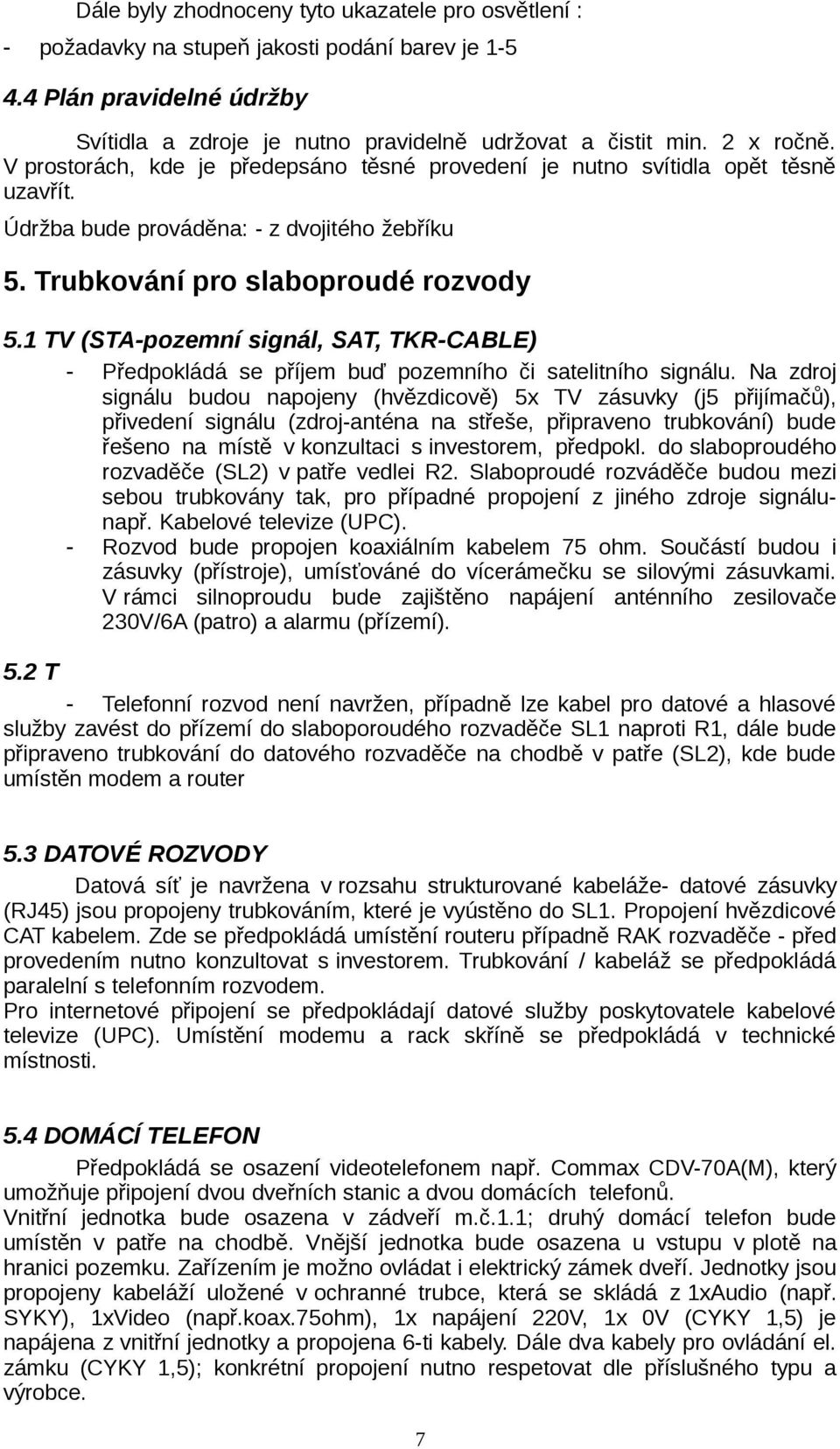 1 TV (STA-pozemní signál, SAT, TKR-CABLE) - Předpokládá se příjem buď pozemního či satelitního signálu.