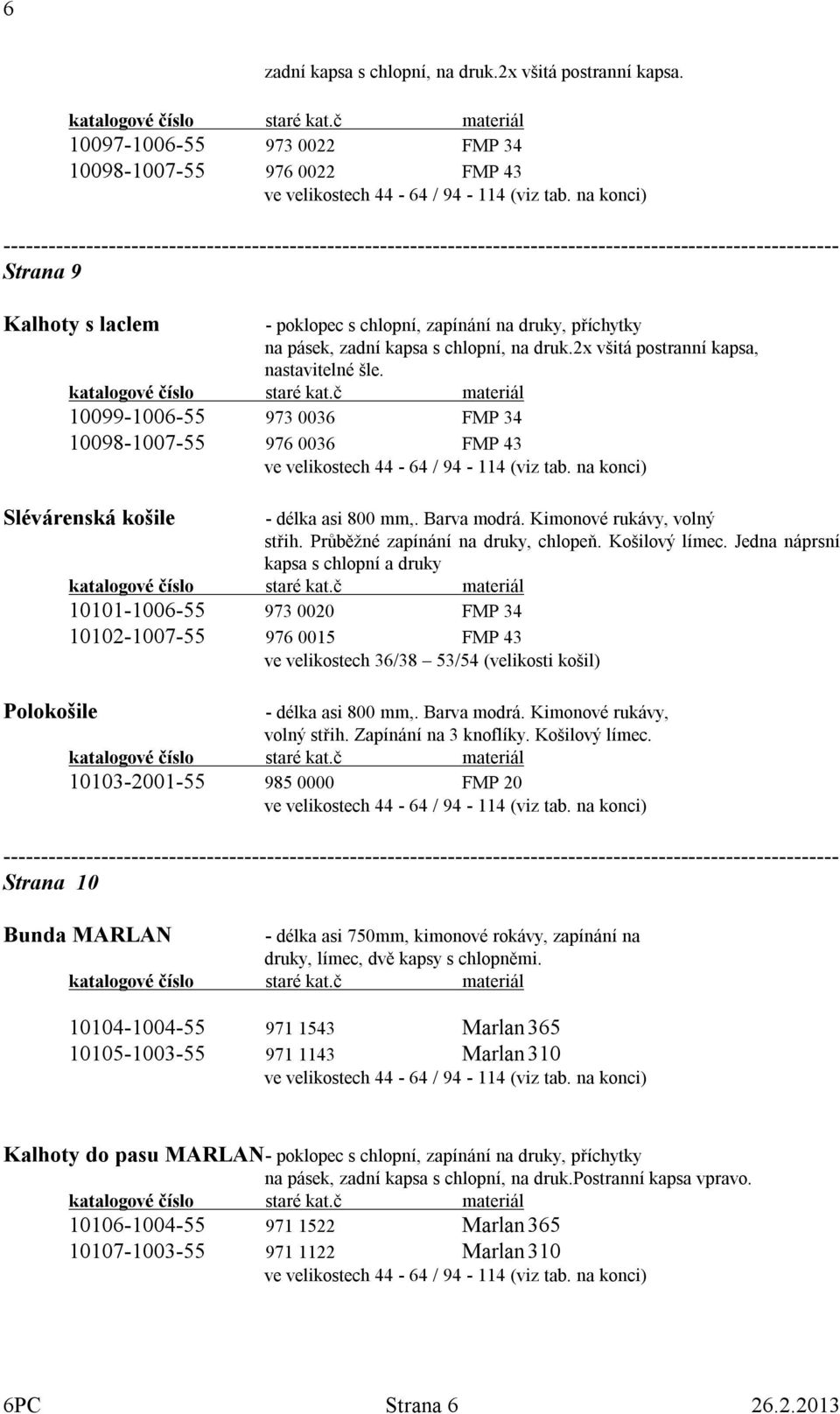 2x všitá postranní kapsa, nastavitelné šle. 10099-1006-55 973 0036 FMP 34 10098-1007-55 976 0036 FMP 43 Slévárenská košile - délka asi 800 mm,. Barva modrá. Kimonové rukávy, volný střih.