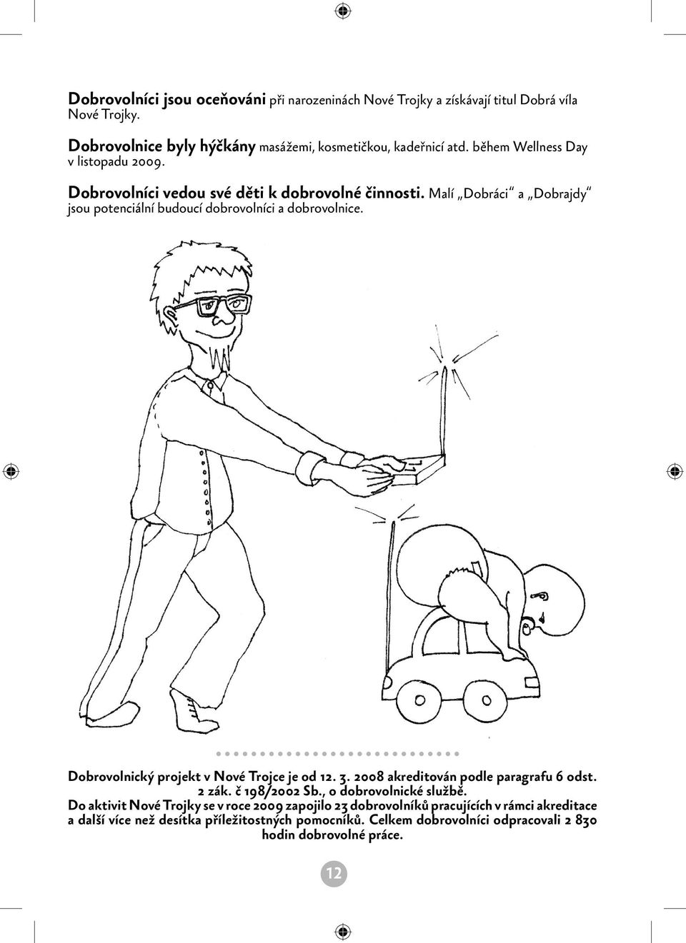 Dobrovolnický projekt v Nové Trojce je od 12. 3. 2008 akreditován podle paragrafu 6 odst. 2 zák. č 198/2002 Sb., o dobrovolnické službě.