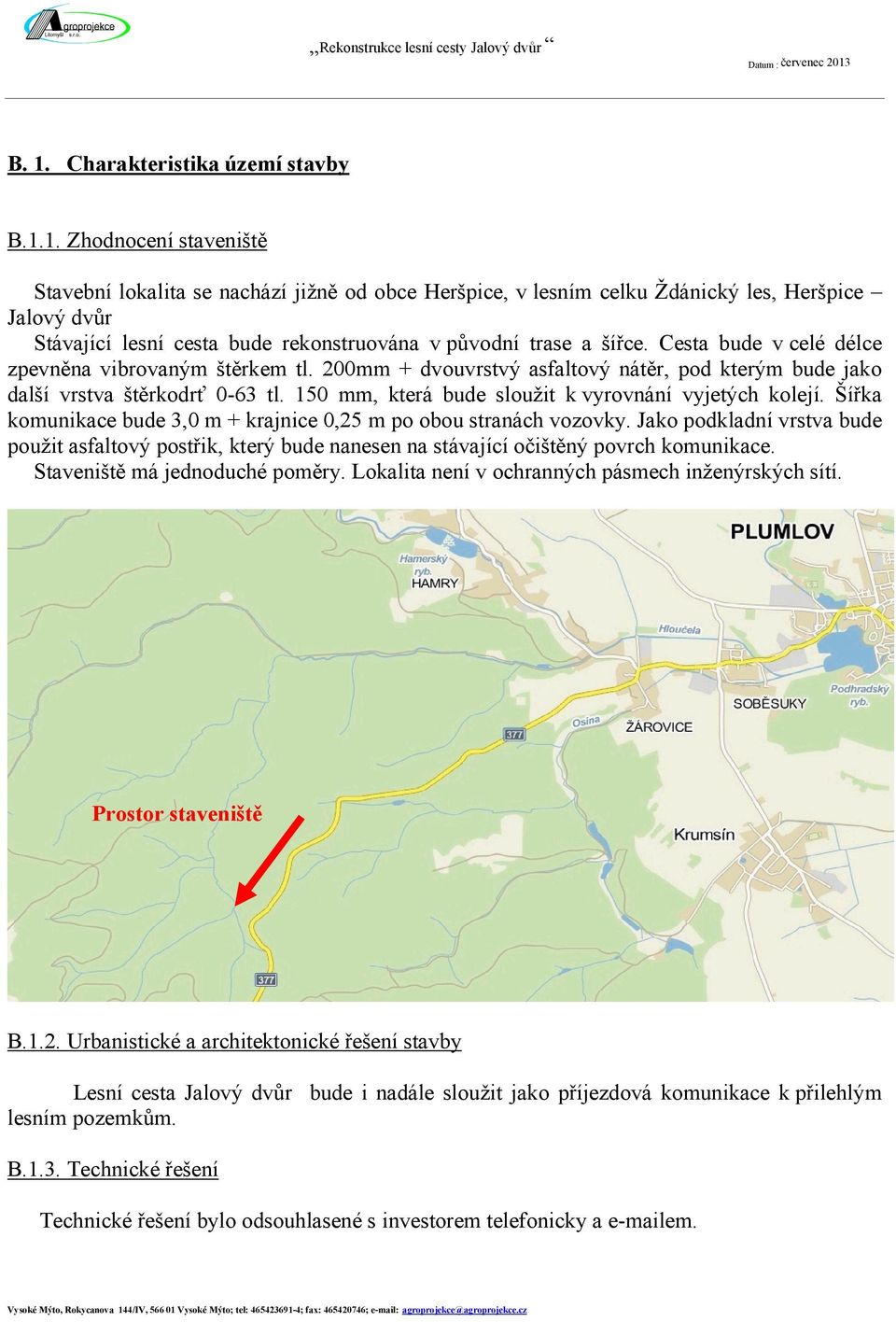 Cesta bude v celé délce zpevněna vibrovaným štěrkem tl. 200mm + dvouvrstvý asfaltový nátěr, pod kterým bude jako další vrstva štěrkodrť 0-63 tl. 150 mm, která bude sloužit k vyrovnání vyjetých kolejí.