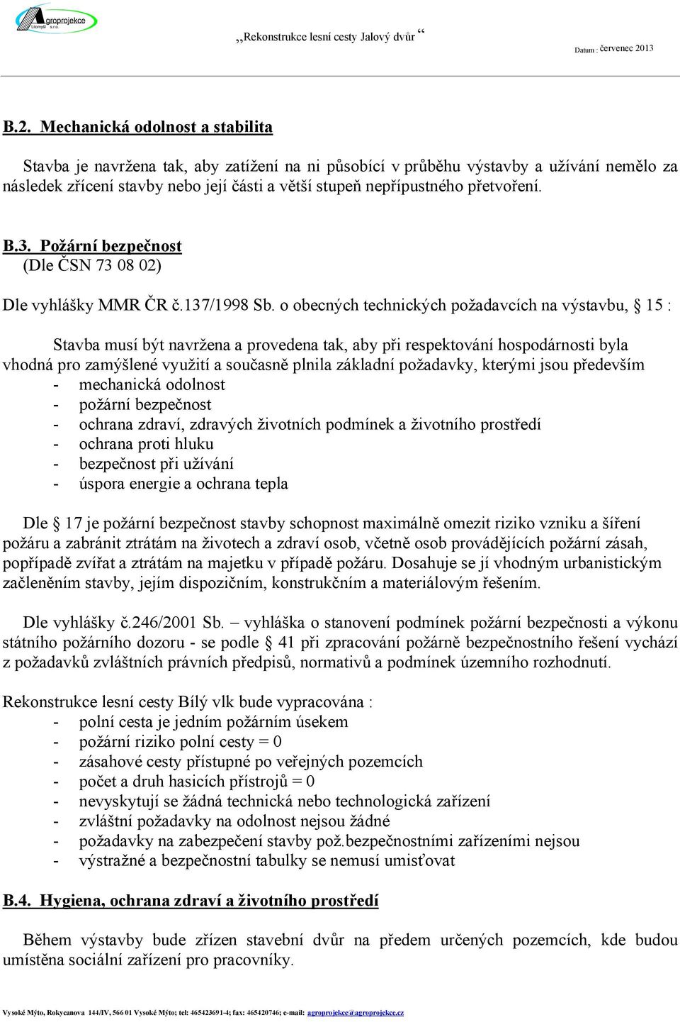 Mechanická odolnost a stabilita Stavba je navržena tak, aby zatížení na ni působící v průběhu výstavby a užívání nemělo za následek zřícení stavby nebo její části a větší stupeň nepřípustného