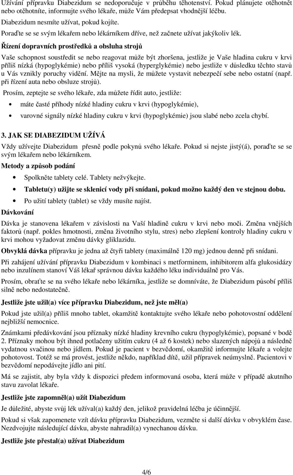 Řízení dopravních prostředků a obsluha strojů Vaše schopnost soustředit se nebo reagovat může být zhoršena, jestliže je Vaše hladina cukru v krvi příliš nízká (hypoglykémie) nebo příliš vysoká