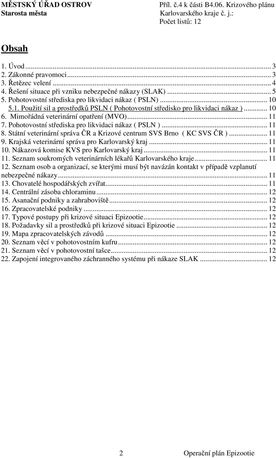 Krajská veterinární správa pro Karlovarský kraj... 11 10. Nákazová komise KVS pro Karlovarský kraj... 11 11. Seznam soukromých veterinárních lékařů Karlovarského kraje... 11 12.