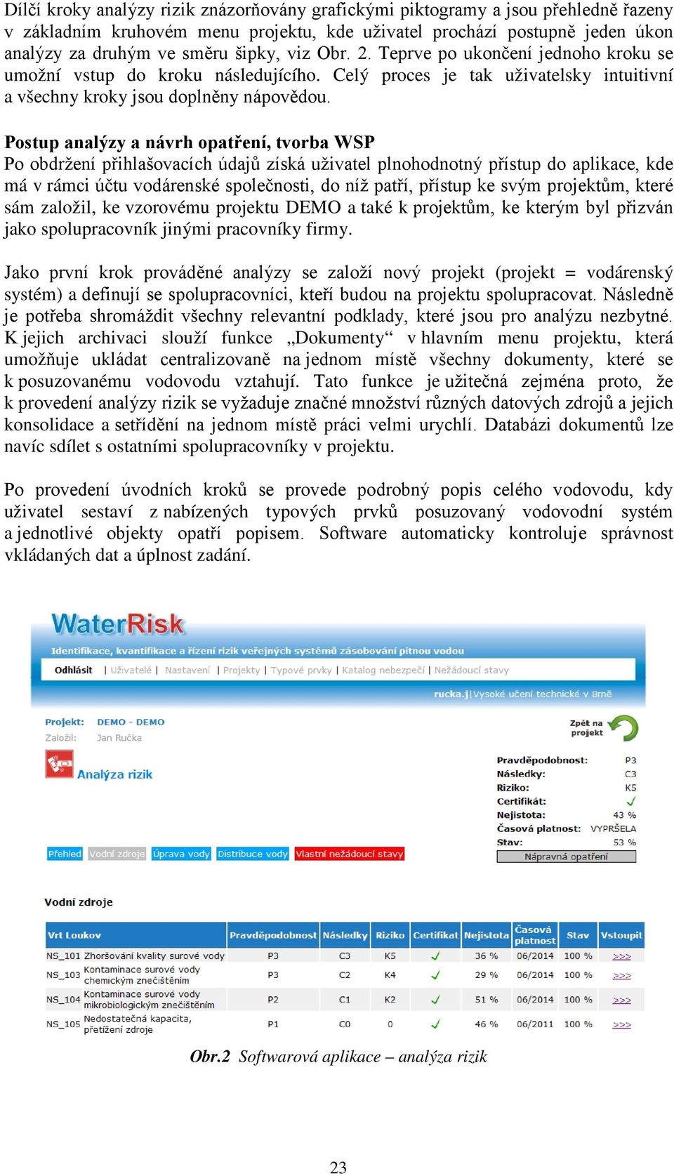 Postup analýzy a návrh opatření, tvorba WSP Po obdržení přihlašovacích údajů získá uživatel plnohodnotný přístup do aplikace, kde má v rámci účtu vodárenské společnosti, do níž patří, přístup ke svým