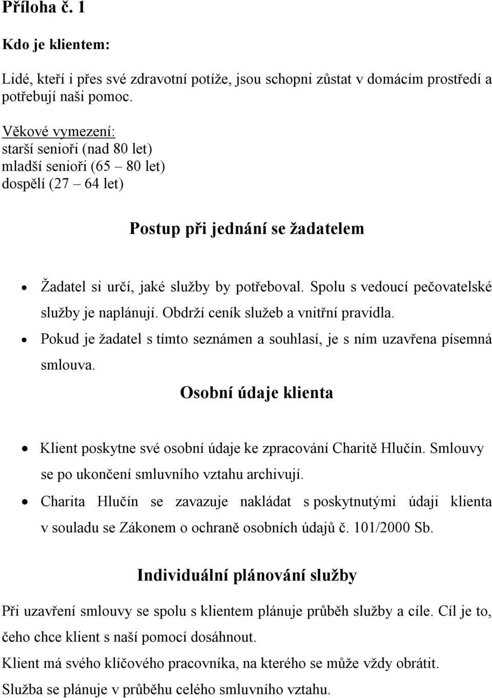 Spolu s vedoucí pečovatelské služby je naplánují. Obdrží ceník služeb a vnitřní pravidla. Pokud je žadatel s tímto seznámen a souhlasí, je s ním uzavřena písemná smlouva.