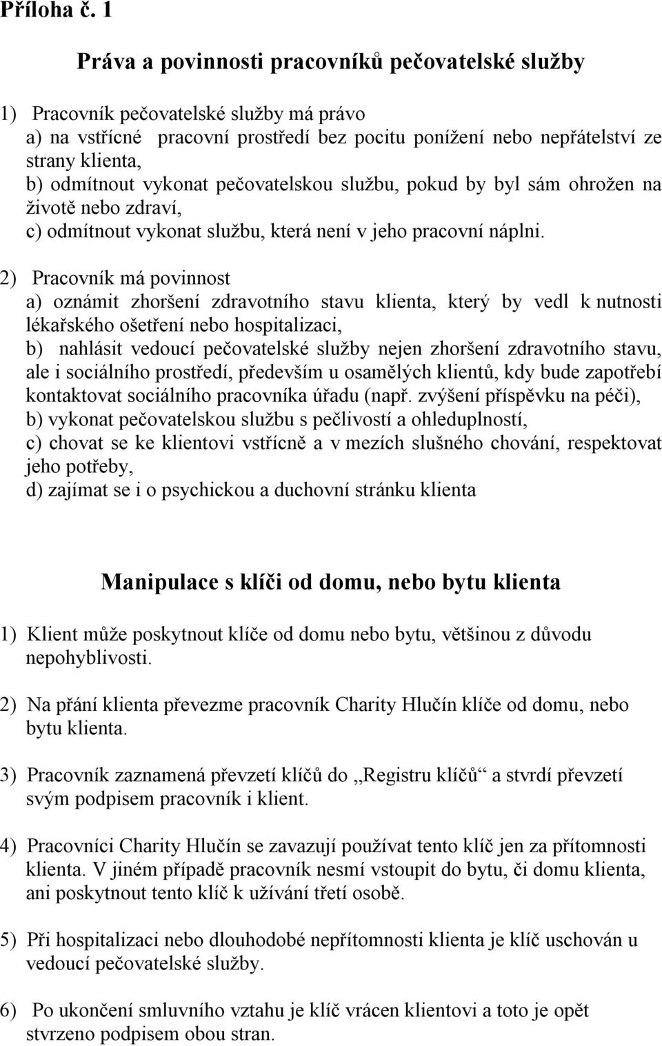 2) Pracovník má povinnost a) oznámit zhoršení zdravotního stavu klienta, který by vedl k nutnosti lékařského ošetření nebo hospitalizaci, b) nahlásit vedoucí pečovatelské služby nejen zhoršení