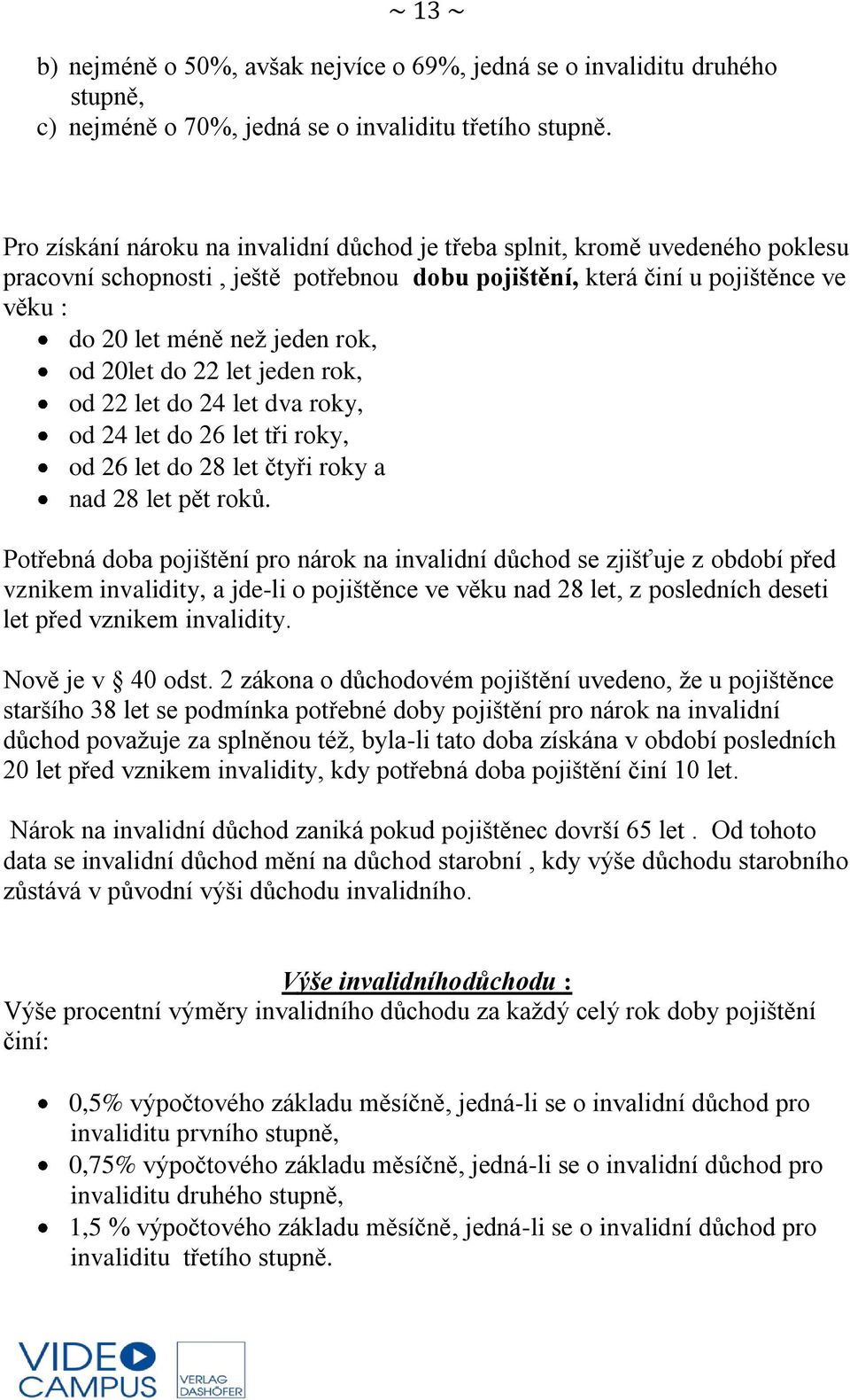 20let do 22 let jeden rok, od 22 let do 24 let dva roky, od 24 let do 26 let tři roky, od 26 let do 28 let čtyři roky a nad 28 let pět roků.