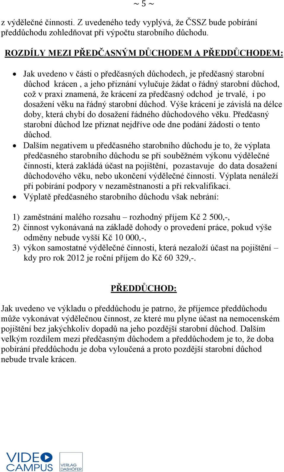 znamená, že krácení za předčasný odchod je trvalé, i po dosažení věku na řádný starobní důchod. Výše krácení je závislá na délce doby, která chybí do dosažení řádného důchodového věku.