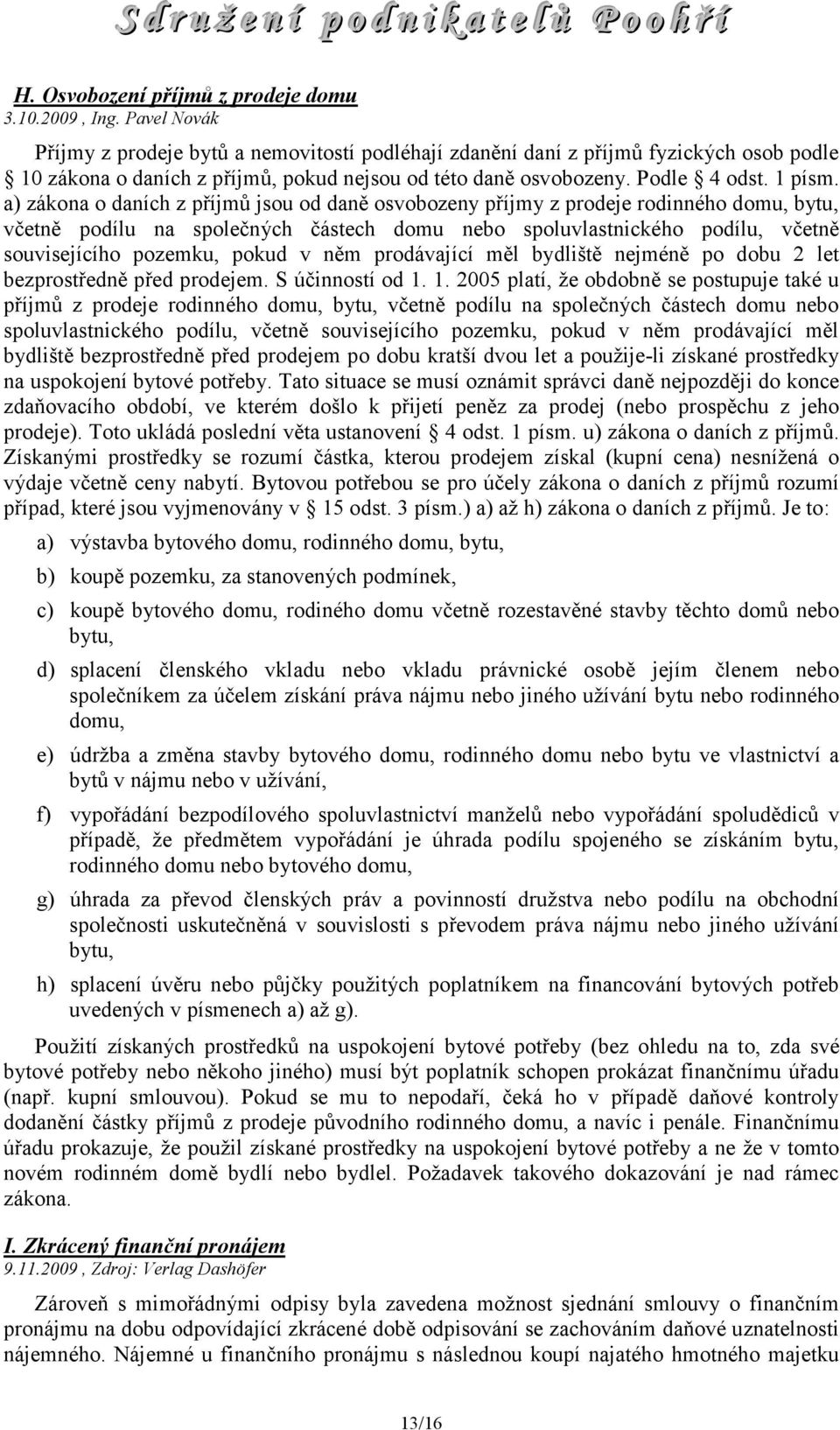 a) zákona o daních z příjmů jsou od daně osvobozeny příjmy z prodeje rodinného domu, bytu, včetně podílu na společných částech domu nebo spoluvlastnického podílu, včetně souvisejícího pozemku, pokud