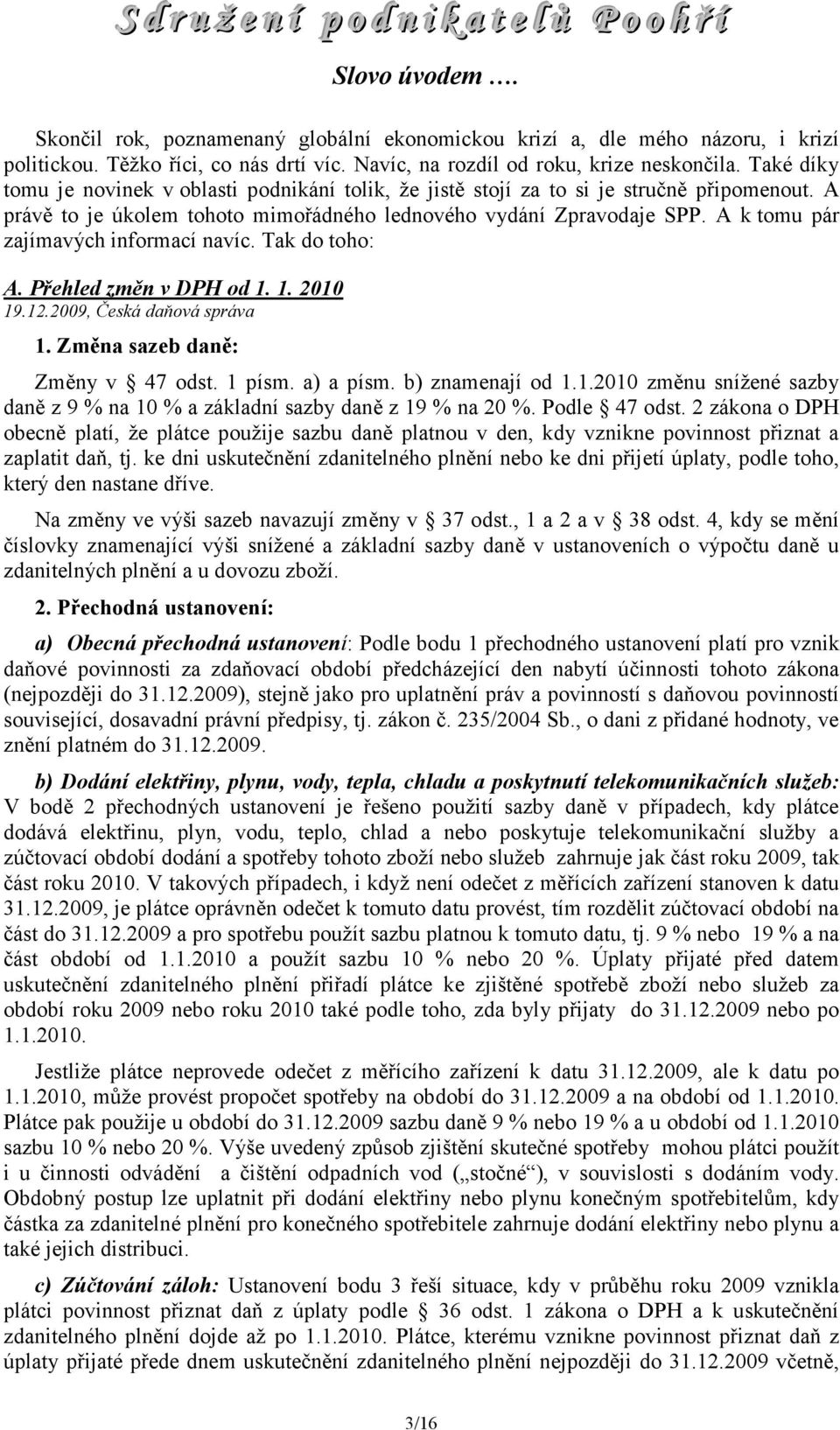 A k tomu pár zajímavých informací navíc. Tak do toho: A. Přehled změn v DPH od 1. 1. 2010 19.12.2009, Česká daňová správa 1. Změna sazeb daně: Změny v 47 odst. 1 písm. a) a písm. b) znamenají od 1.1.2010 změnu snížené sazby daně z 9 % na 10 % a základní sazby daně z 19 % na 20 %.