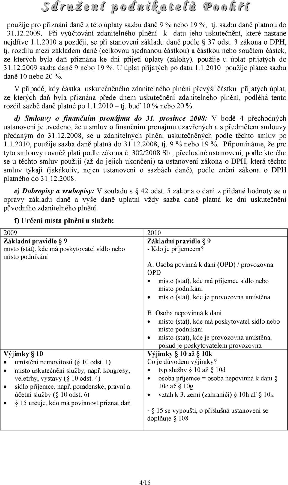 12.2009 sazba daně 9 nebo 19 %. U úplat přijatých po datu 1.1.2010 použije plátce sazbu daně 10 nebo 20 %.