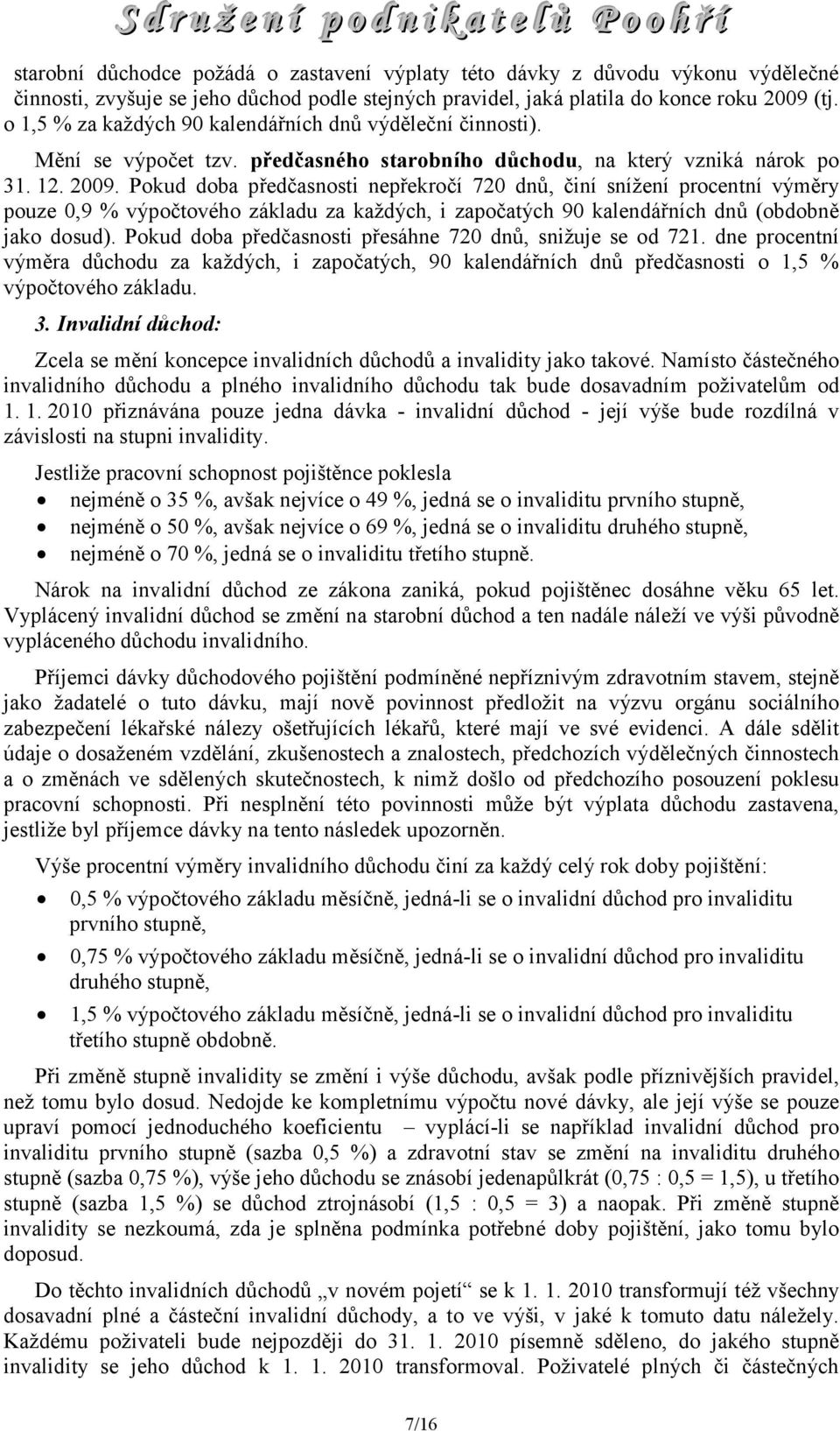 Pokud doba předčasnosti nepřekročí 720 dnů, činí snížení procentní výměry pouze 0,9 % výpočtového základu za každých, i započatých 90 kalendářních dnů (obdobně jako dosud).