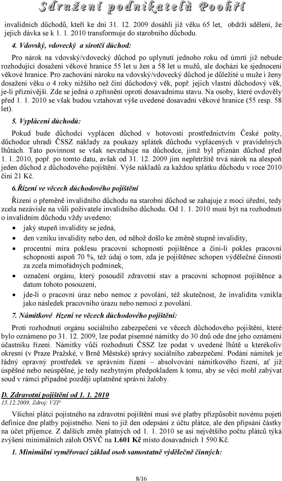 sjednocení věkové hranice. Pro zachování nároku na vdovský/vdovecký důchod je důležité u muže i ženy dosažení věku o 4 roky nižšího než činí důchodový věk, popř.