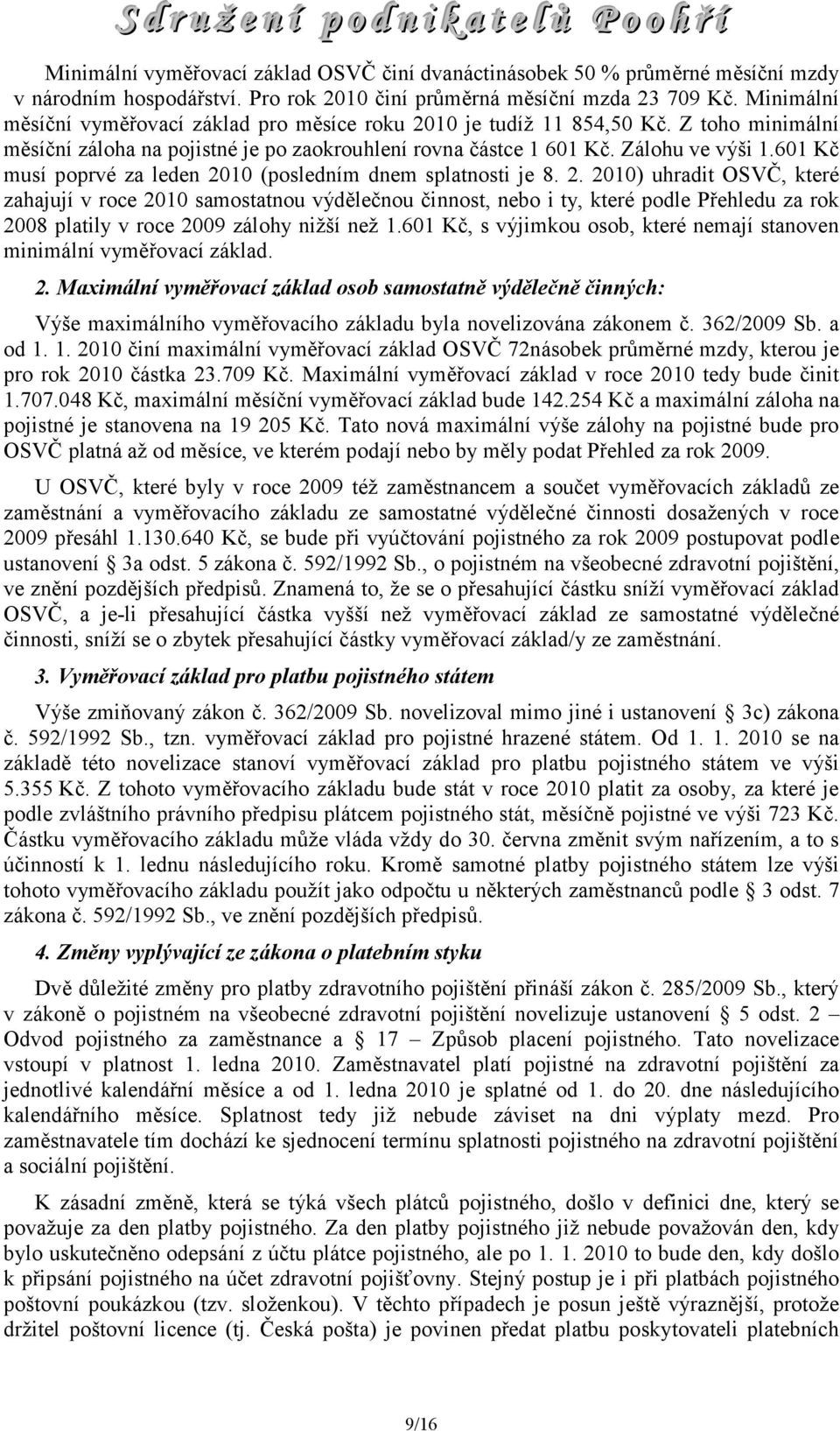 601 Kč musí poprvé za leden 2010 (posledním dnem splatnosti je 8. 2. 2010) uhradit OSVČ, které zahajují v roce 2010 samostatnou výdělečnou činnost, nebo i ty, které podle Přehledu za rok 2008 platily v roce 2009 zálohy nižší než 1.