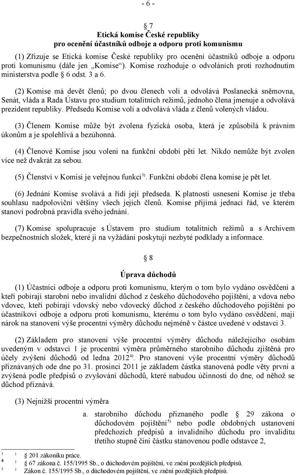 (2) Komise má devět členů; po dvou členech volí a odvolává Poslanecká sněmovna, Senát, vláda a Rada Ústavu pro studium totalitních režimů, jednoho člena jmenuje a odvolává prezident republiky.