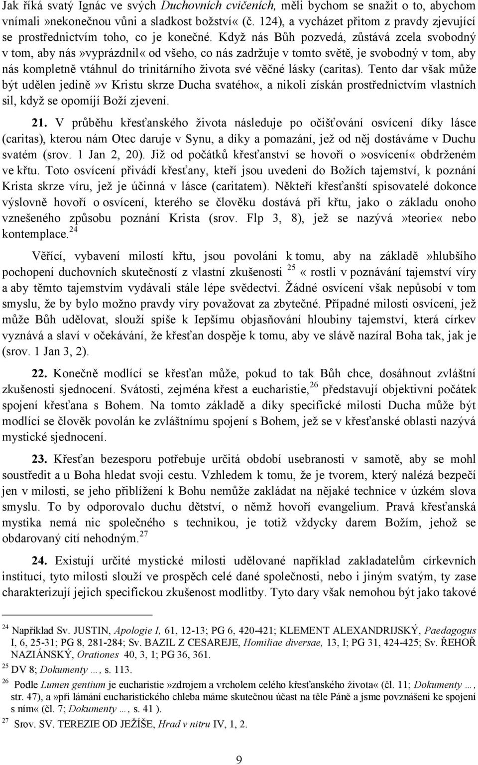 Kdyţ nás Bůh pozvedá, zůstává zcela svobodný v tom, aby nás»vyprázdnil«od všeho, co nás zadrţuje v tomto světě, je svobodný v tom, aby nás kompletně vtáhnul do trinitárního ţivota své věčné lásky