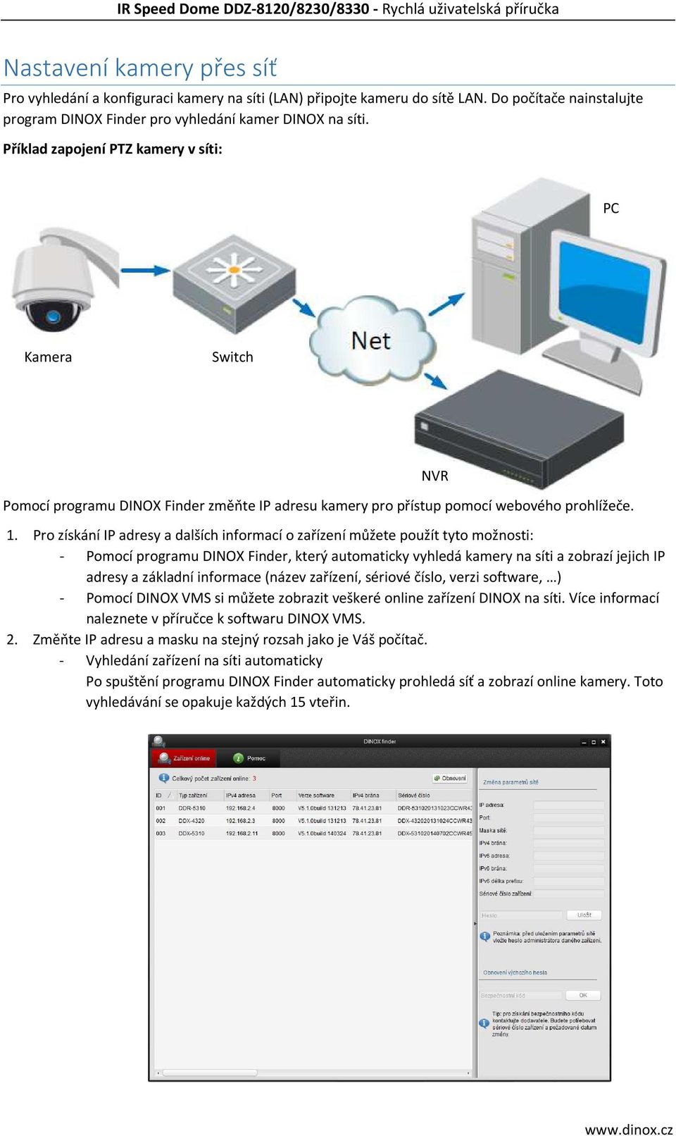 Pro získání IP adresy a dalších informací o zařízení můžete použít tyto možnosti: - Pomocí programu DINOX Finder, který automaticky vyhledá kamery na síti a zobrazí jejich IP adresy a základní