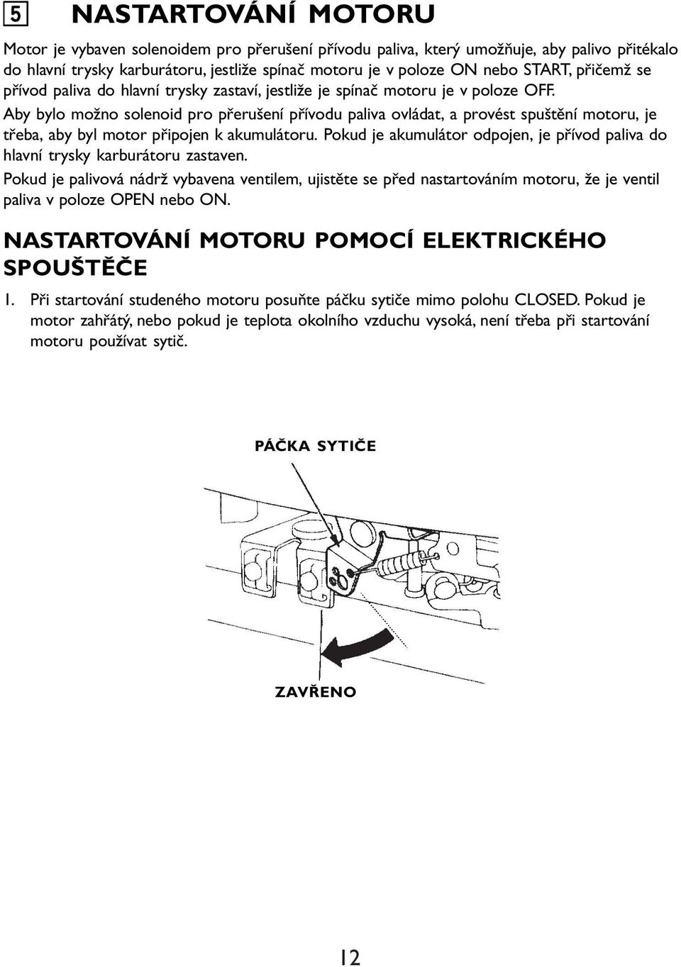 Aby bylo možno solenoid pro přerušení přívodu paliva ovládat, a provést spuštění motoru, je třeba, aby byl motor připojen k akumulátoru.