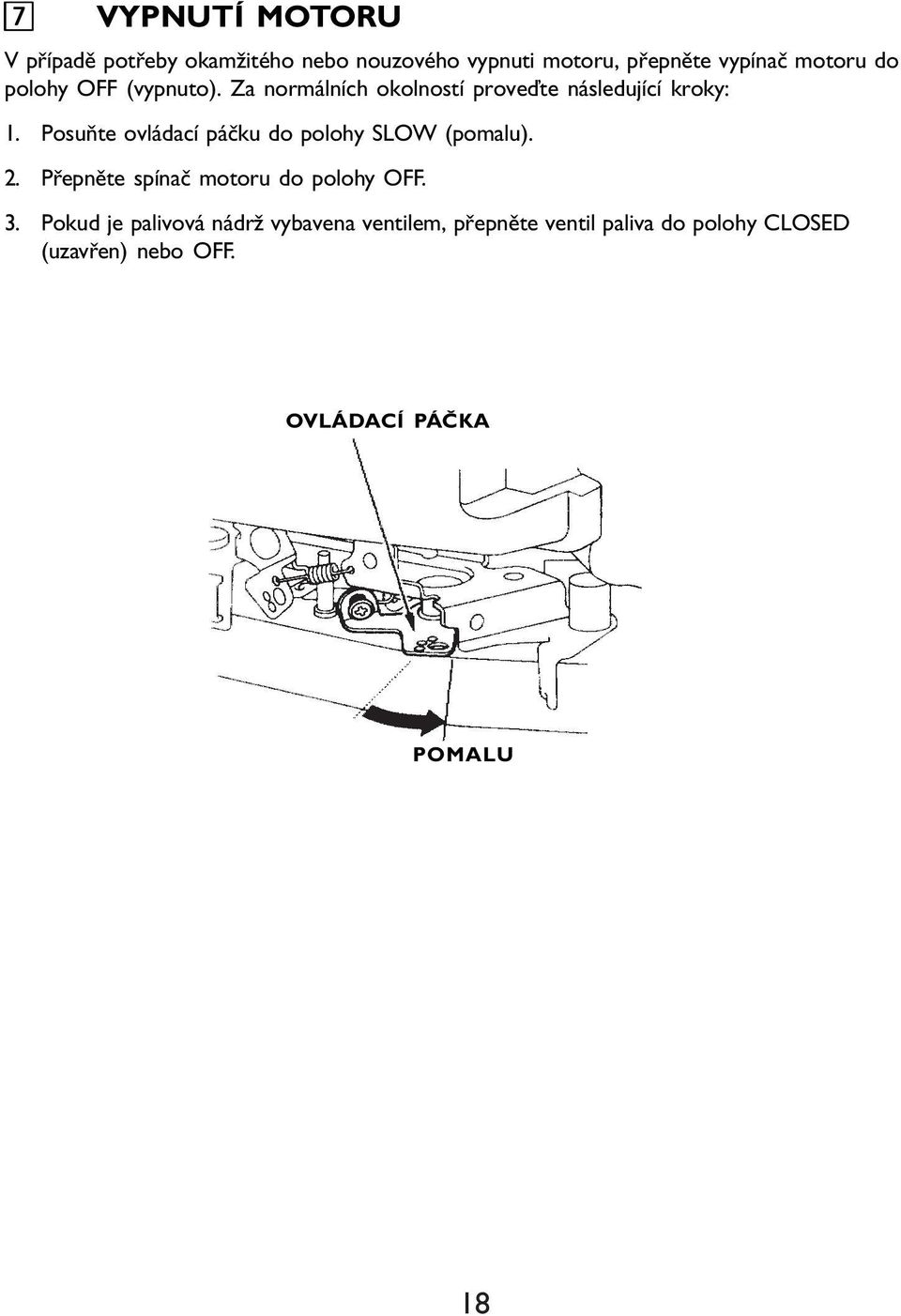 Posuňte ovládací páčku do polohy SLOW (pomalu). 2. Přepněte spínač motoru do polohy OFF. 3.