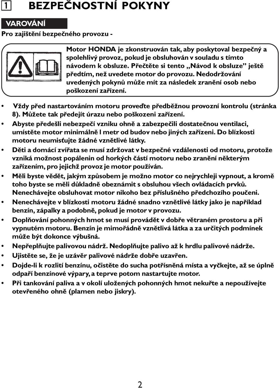 Vždy před nastartováním motoru proveďte předběžnou provozní kontrolu (stránka 8). Můžete tak předejít úrazu nebo poškozeni zařízení.